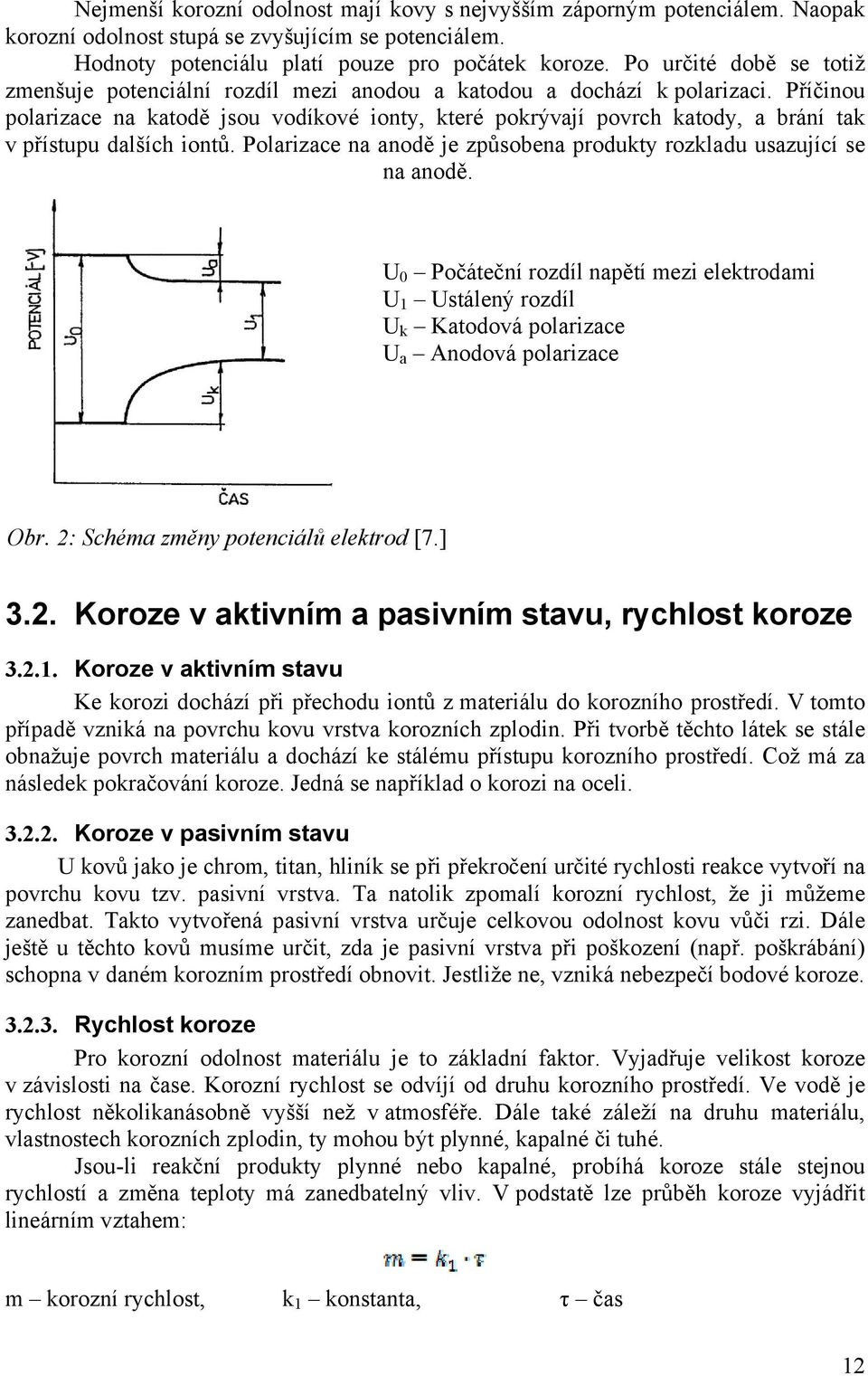 Příčinou polarizace na katodě jsou vodíkové ionty, které pokrývají povrch katody, a brání tak v přístupu dalších iontů. Polarizace na anodě je způsobena produkty rozkladu usazující se na anodě.