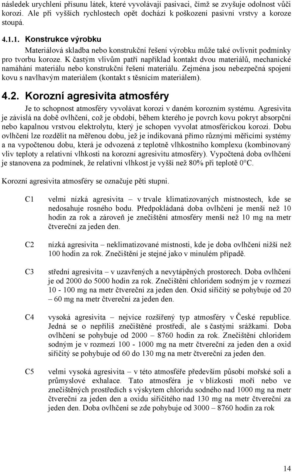 K častým vlivům patří například kontakt dvou materiálů, mechanické namáhání materiálu nebo konstrukční řešení materiálu.