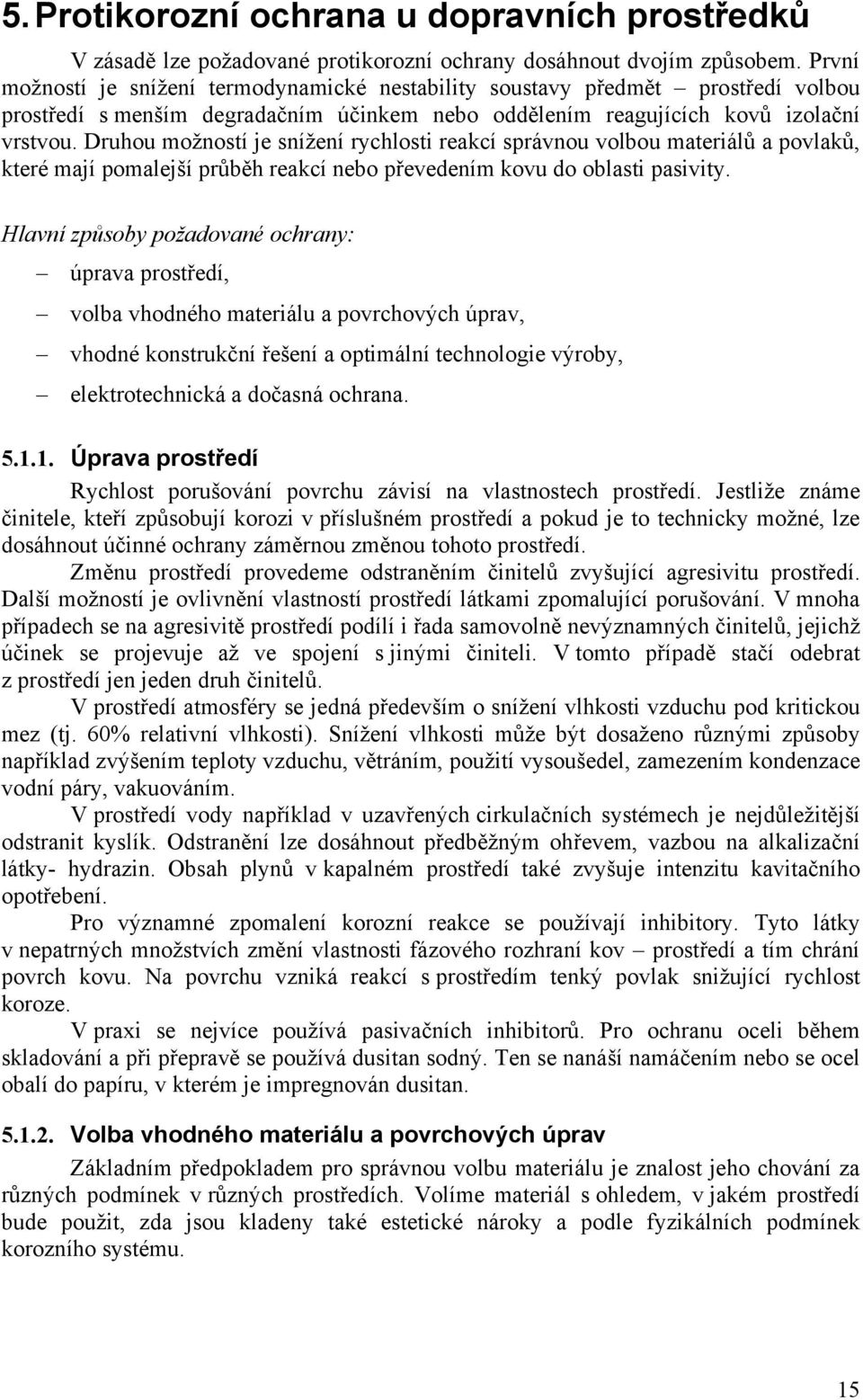 Druhou možností je snížení rychlosti reakcí správnou volbou materiálů a povlaků, které mají pomalejší průběh reakcí nebo převedením kovu do oblasti pasivity.