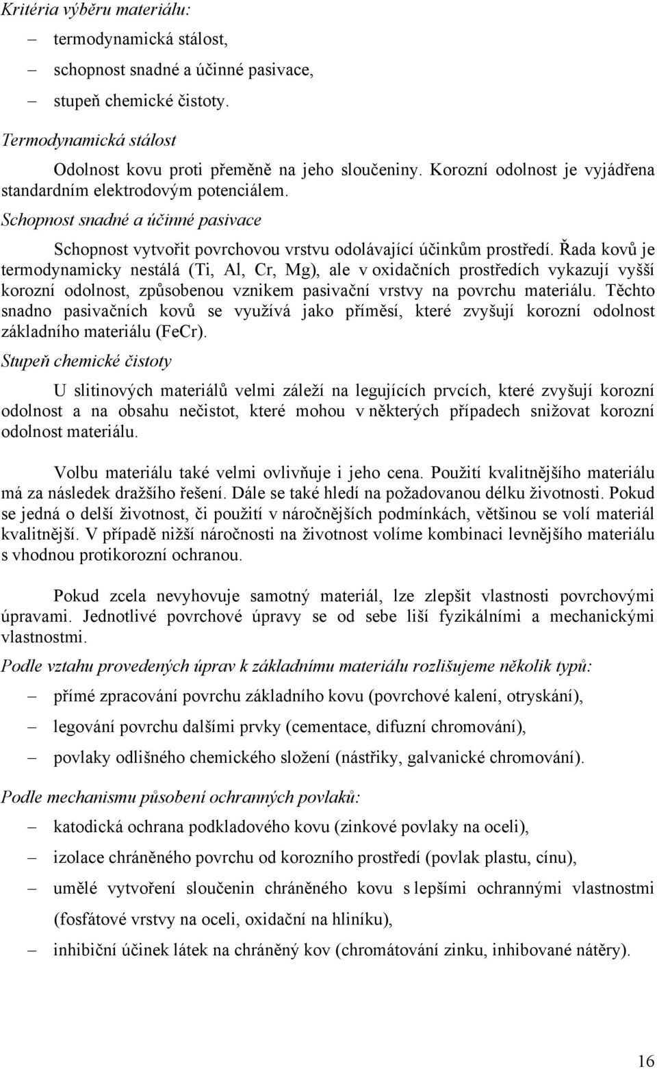 Řada kovů je termodynamicky nestálá (Ti, Al, Cr, Mg), ale v oxidačních prostředích vykazují vyšší korozní odolnost, způsobenou vznikem pasivační vrstvy na povrchu materiálu.