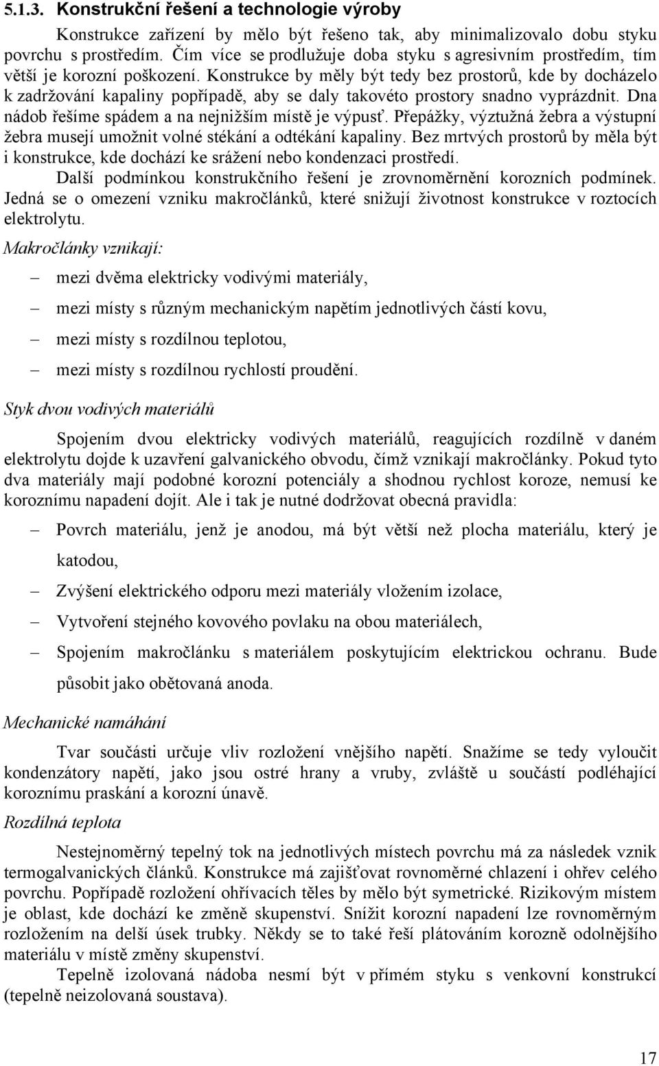 Konstrukce by měly být tedy bez prostorů, kde by docházelo k zadržování kapaliny popřípadě, aby se daly takovéto prostory snadno vyprázdnit. Dna nádob řešíme spádem a na nejnižším místě je výpusť.