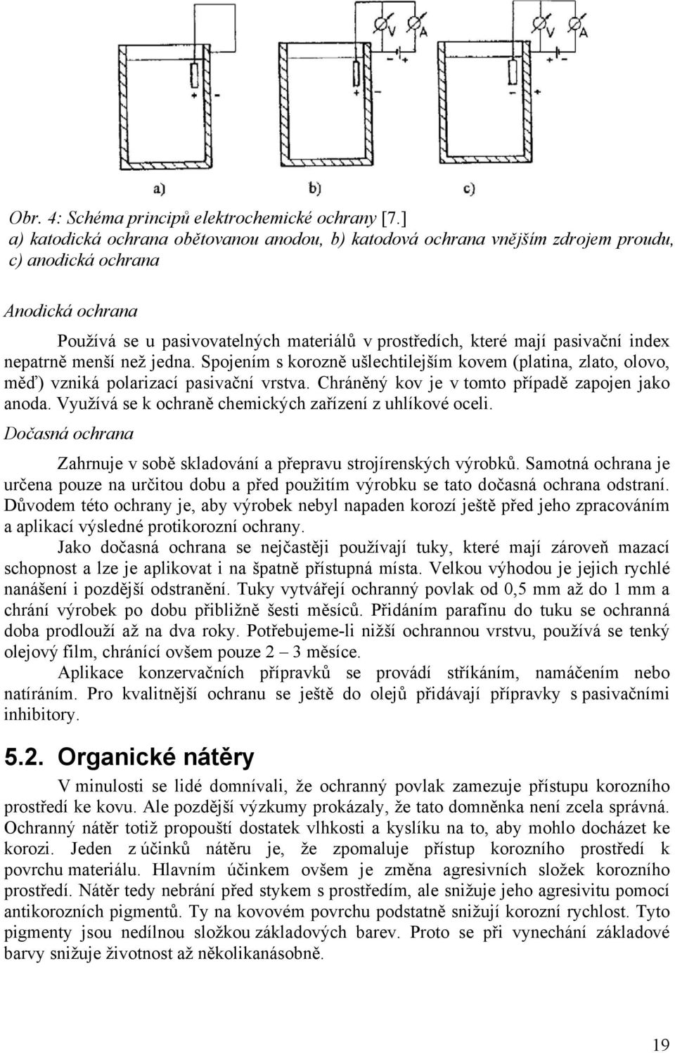 index nepatrně menší než jedna. Spojením s korozně ušlechtilejším kovem (platina, zlato, olovo, měď) vzniká polarizací pasivační vrstva. Chráněný kov je v tomto případě zapojen jako anoda.