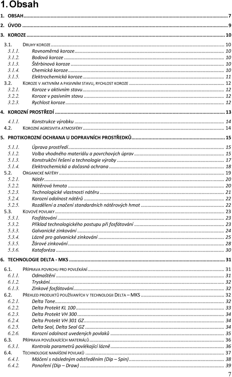 KOROZNÍ PROSTŘEDÍ... 13 4.1.1. Konstrukce výrobku... 14 4.2. KOROZNÍ AGRESIVITA ATMOSFÉRY... 14 5. PROTIKOROZNÍ OCHRANA U DOPRAVNÍCH PROSTŘEDKŮ... 15 5.1.1. Úprava prostředí... 15 5.1.2. Volba vhodného materiálu a povrchových úprav.