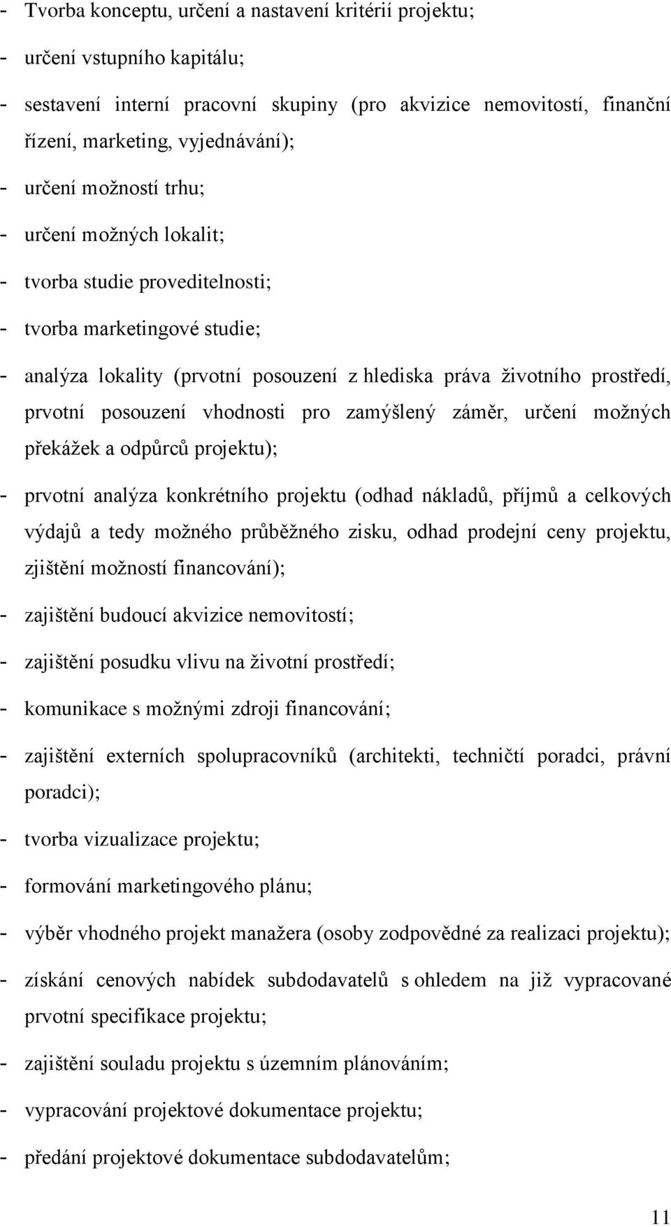 posouzení vhodnosti pro zamýšlený záměr, určení možných překážek a odpůrců projektu); - prvotní analýza konkrétního projektu (odhad nákladů, příjmů a celkových výdajů a tedy možného průběžného zisku,