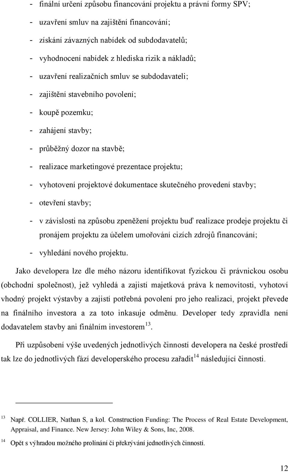 - vyhotovení projektové dokumentace skutečného provedení stavby; - otevření stavby; - v závislosti na způsobu zpeněžení projektu buď realizace prodeje projektu či pronájem projektu za účelem