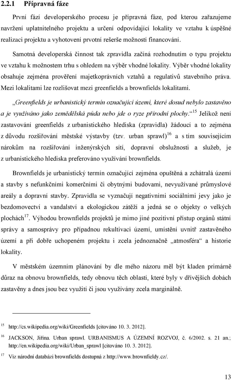 Výběr vhodné lokality obsahuje zejména prověření majetkoprávních vztahů a regulativů stavebního práva. Mezi lokalitami lze rozlišovat mezi greenfields a brownfields lokalitami.