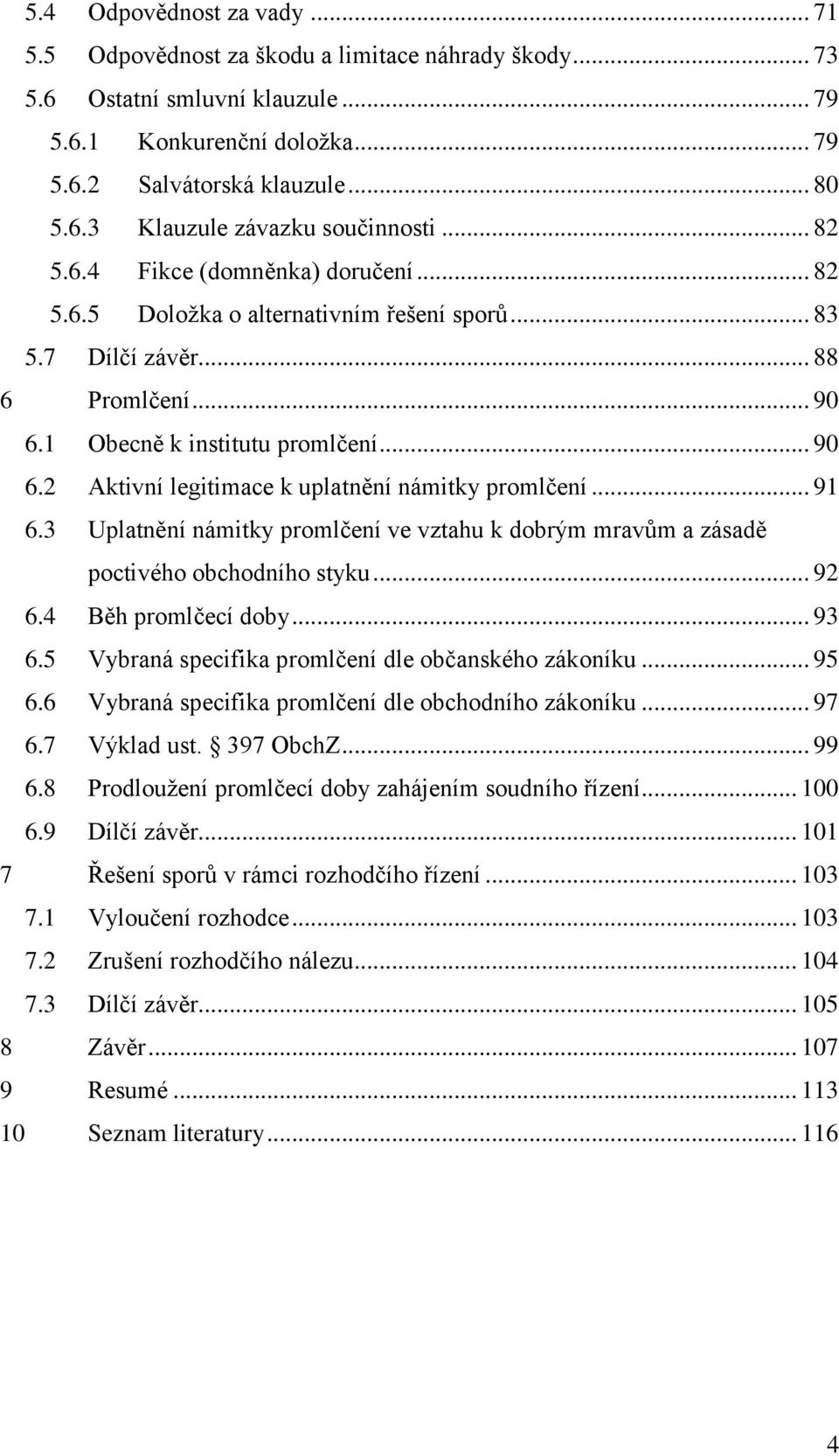 .. 91 6.3 Uplatnění námitky promlčení ve vztahu k dobrým mravům a zásadě poctivého obchodního styku... 92 6.4 Běh promlčecí doby... 93 6.5 Vybraná specifika promlčení dle občanského zákoníku... 95 6.