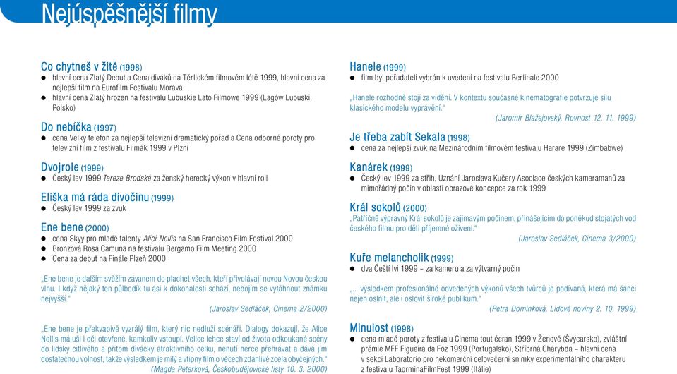 festivalu Filmák 1999 v Plzni Dvojr jrole ole ole (1999) Český lev 1999 Tereze Brodské za ženský herecký výkon v hlavní roli Eliška a má ráda divočinu očinu očinu (1999) Český lev 1999 za zvuk Ene