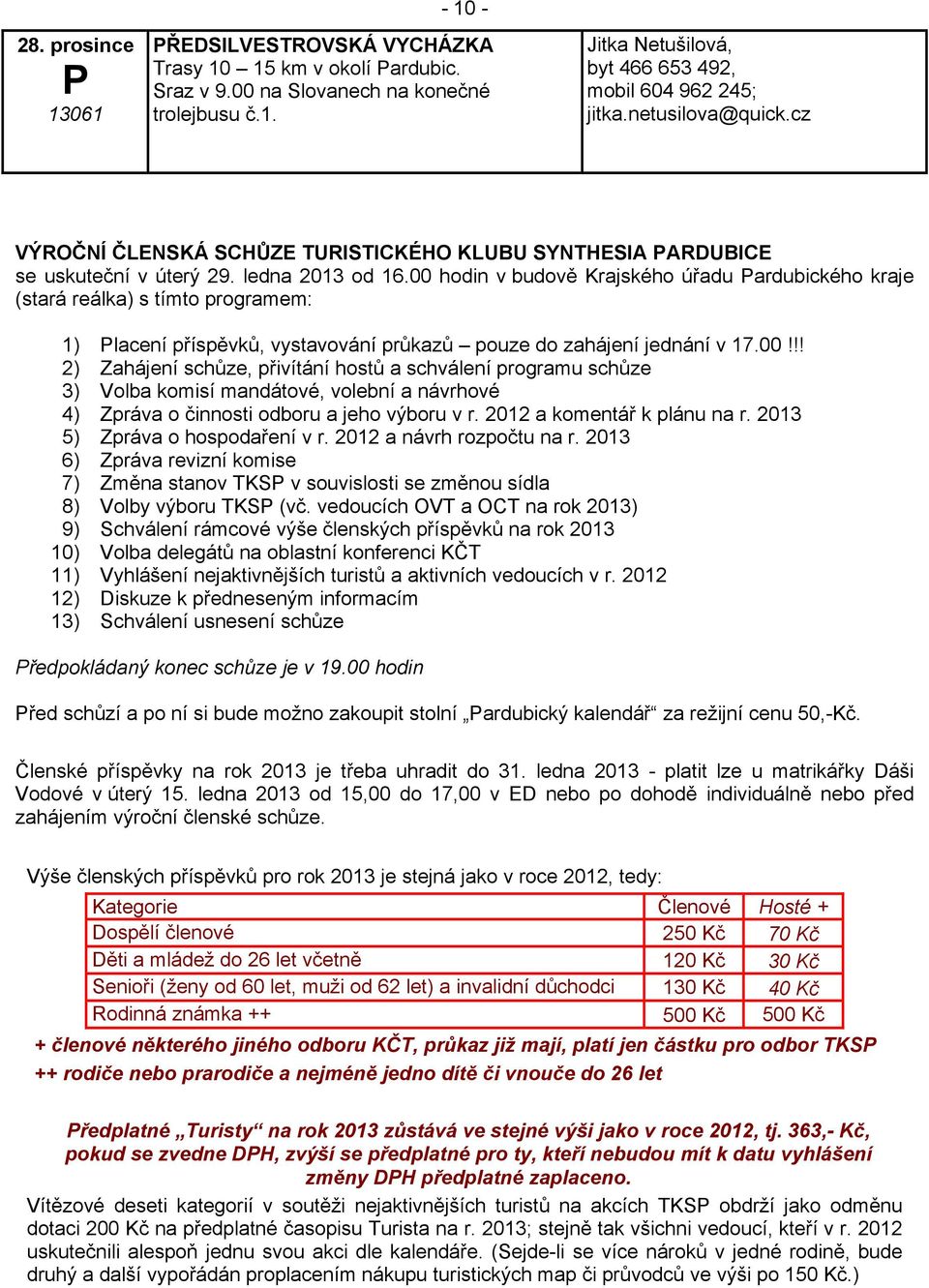 00 hodin v budově Krajského úřadu ardubického kraje (stará reálka) s tímto programem: 1) lacení příspěvků, vystavování průkazů pouze do zahájení jednání v 17.00!!! 2) Zahájení schůze, přivítání hostů a schválení programu schůze 3) Volba komisí mandátové, volební a návrhové 4) Zpráva o činnosti odboru a jeho výboru v r.