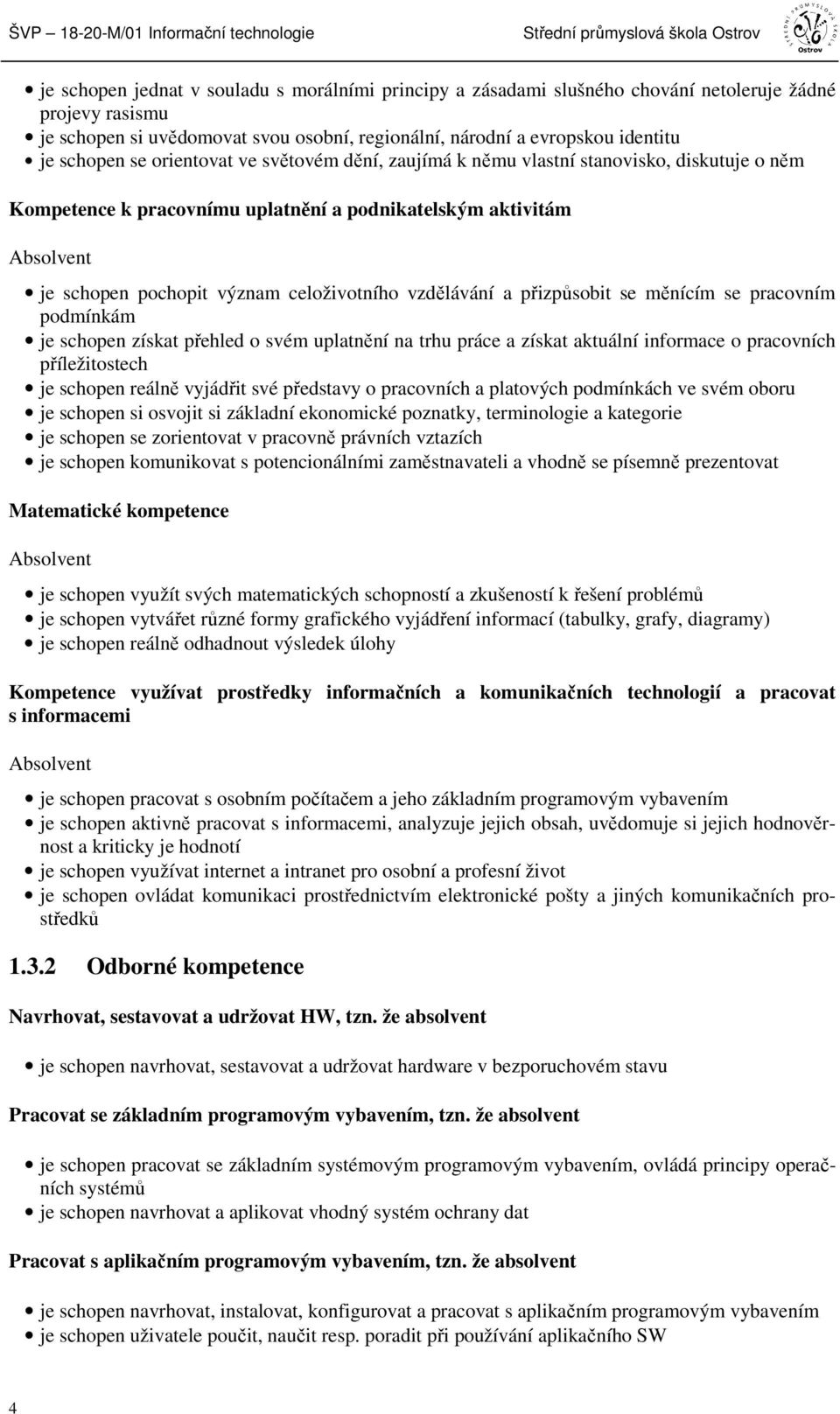 podnikatelským aktivitám Absolvent je schopen pochopit význam celoživotního vzdělávání a přizpůsobit se měnícím se pracovním podmínkám je schopen získat přehled o svém uplatnění na trhu práce a