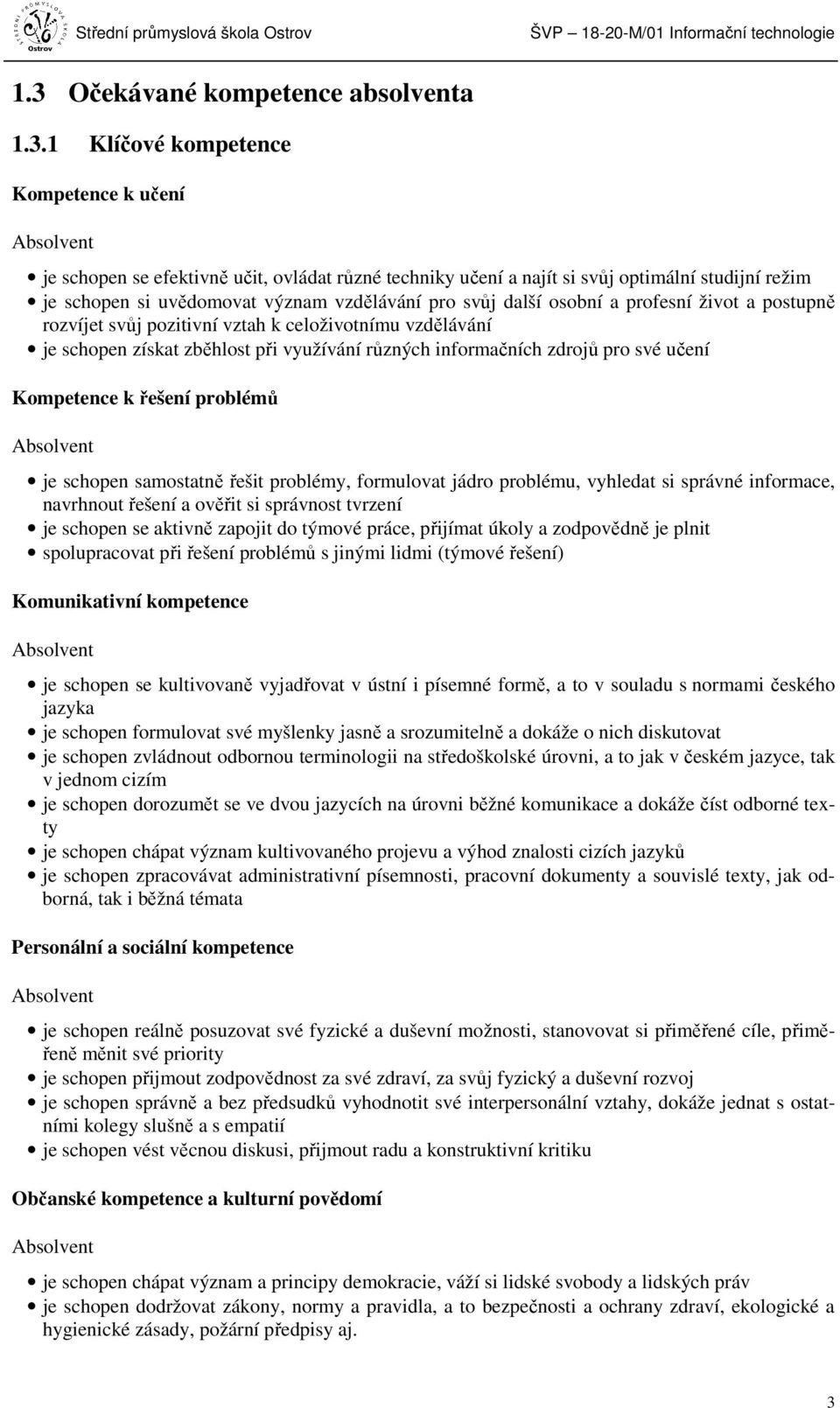 1 Klíčové kompetence Kompetence k učení Absolvent je schopen se efektivně učit, ovládat různé techniky učení a najít si svůj optimální studijní režim je schopen si uvědomovat význam vzdělávání pro