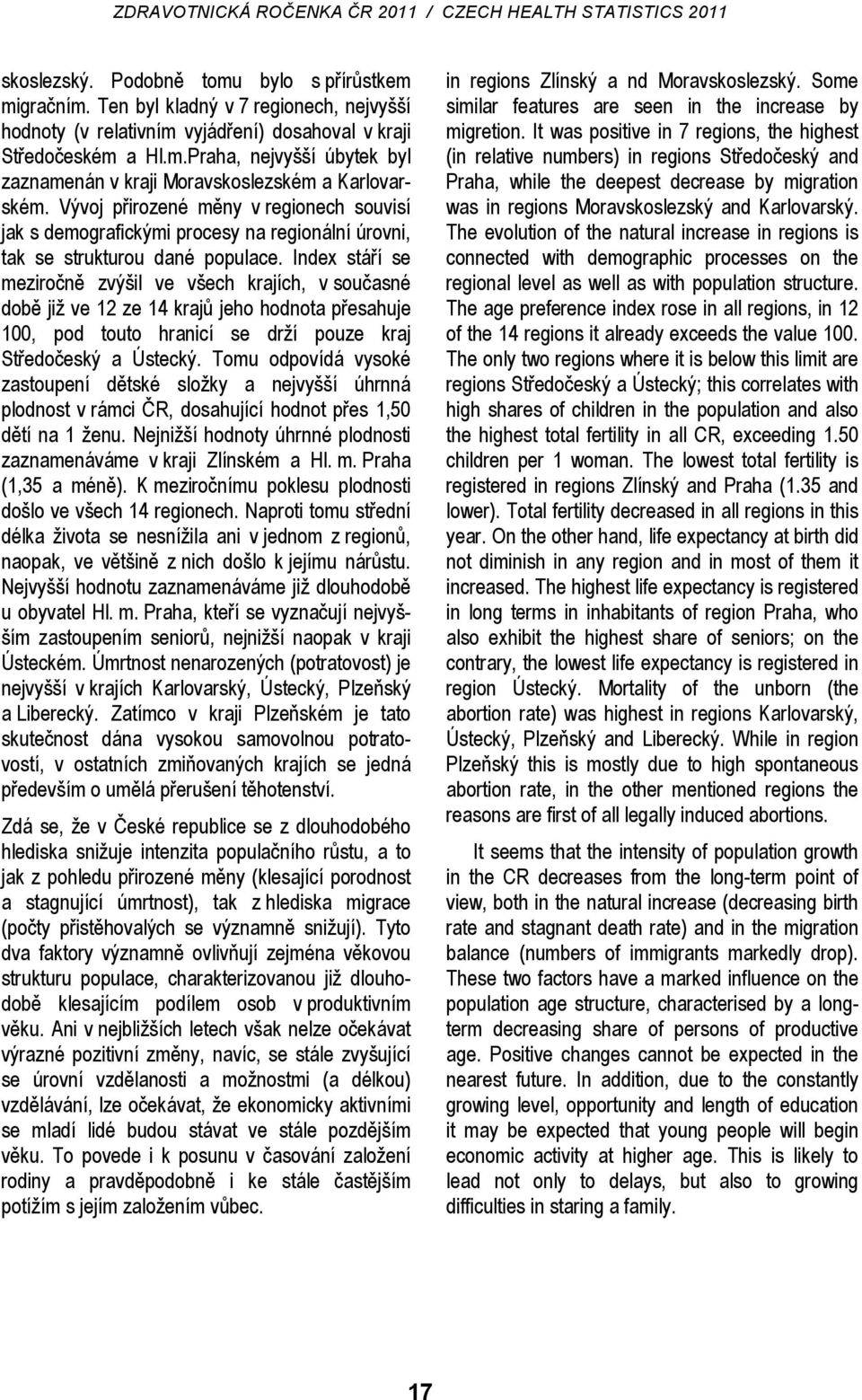 Index stáří se meziročně zvýšil ve všech krajích, v současné době již ve 12 ze 14 krajů jeho hodnota přesahuje 100, pod touto hranicí se drží pouze kraj Středočeský a Ústecký.