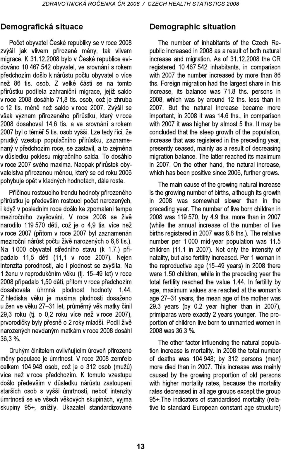 Z velké části se na tomto přírůstku podílela zahraniční migrace, jejíž saldo v roce 2008 dosáhlo 71,8 tis. osob, což je zhruba o 12 tis. méně než saldo v roce 2007.