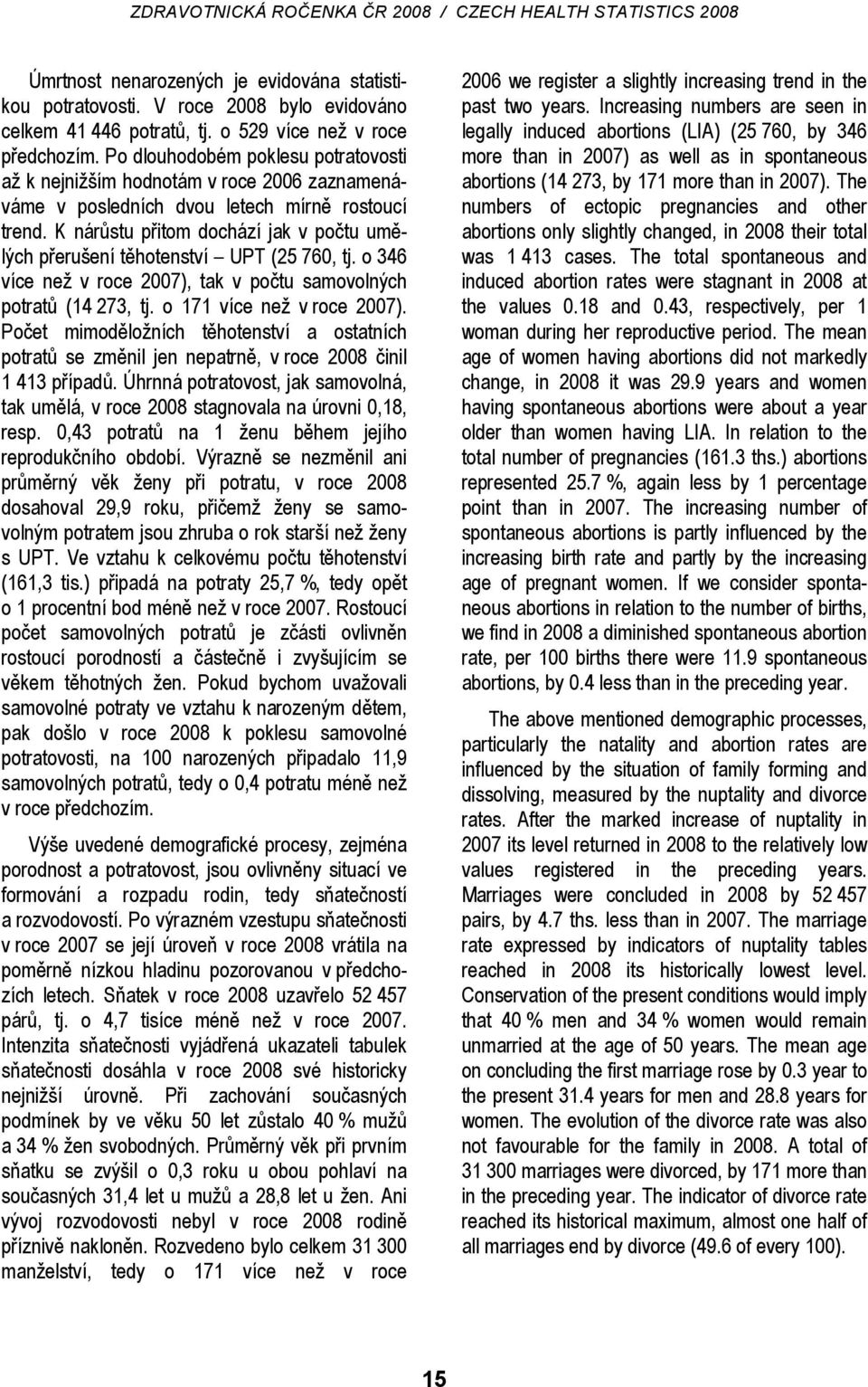 K nárůstu přitom dochází jak v počtu umělých přerušení těhotenství UPT (25 760, tj. o 346 více než v roce 2007), tak v počtu samovolných potratů (14 273, tj. o 171 více než v roce 2007).