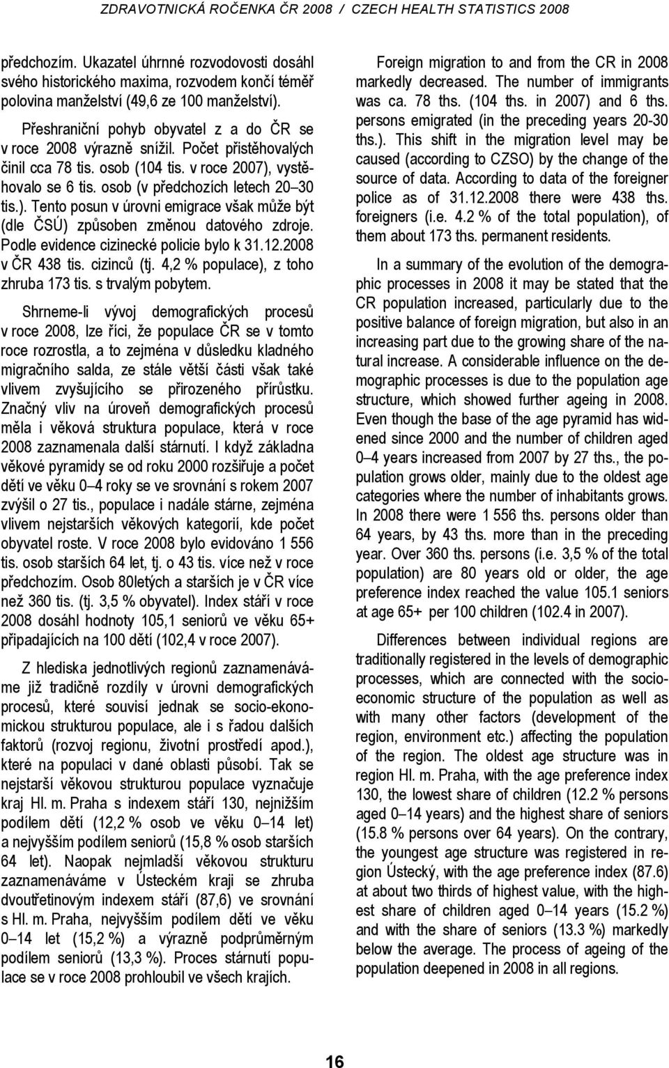 vystěhovalo se 6 tis. osob (v předchozích letech 20 30 tis.). Tento posun v úrovni emigrace však může být (dle ČSÚ) způsoben změnou datového zdroje. Podle evidence cizinecké policie bylo k 31.12.