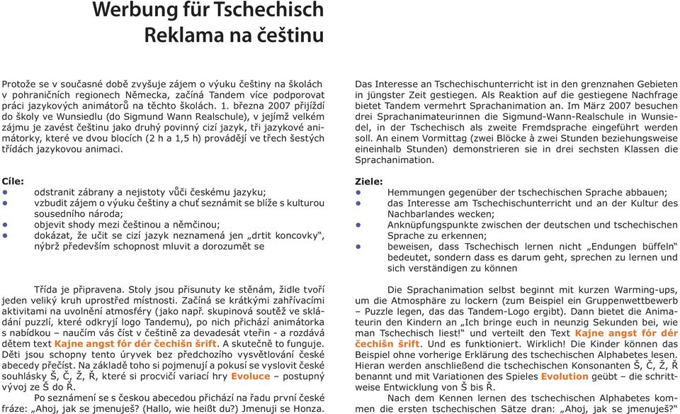 března 2007 přijíždí do školy ve Wunsiedlu (do Sigmund Wann Realschule), v jejímž velkém zájmu je zavést češtinu jako druhý povinný cizí jazyk, tři jazykové animátorky, které ve dvou blocích (2 h a