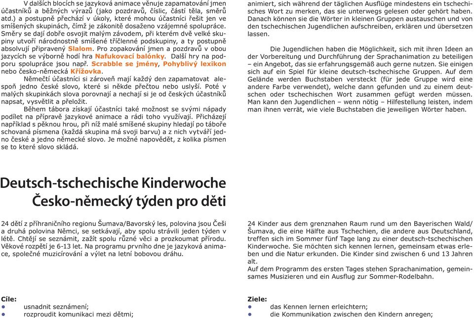 Směry se dají dobře osvojit malým závodem, při kterém dvě velké skupiny utvoří národnostně smíšené tříčlenné podskupiny, a ty postupně absolvují připravený Slalom.