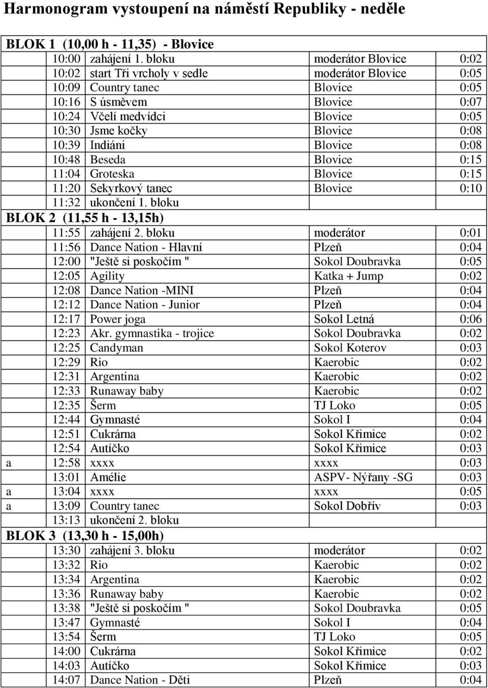 Blovice 0:08 10:39 Indiáni Blovice 0:08 10:48 Beseda Blovice 0:15 11:04 Groteska Blovice 0:15 11:20 Sekyrkový tanec Blovice 0:10 11:32 ukončení 1. bloku BLOK 2 (11,55 h - 13,15h) 11:55 zahájení 2.