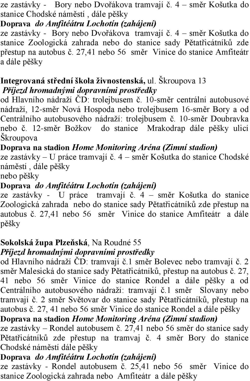 27,41 nebo 56 směr Vinice do stanice Amfiteátr a dále pěšky Integrovaná střední škola živnostenská, ul. Škroupova 13 Příjezd hromadnými dopravními prostředky od Hlavního nádraží ČD: trolejbusem č.