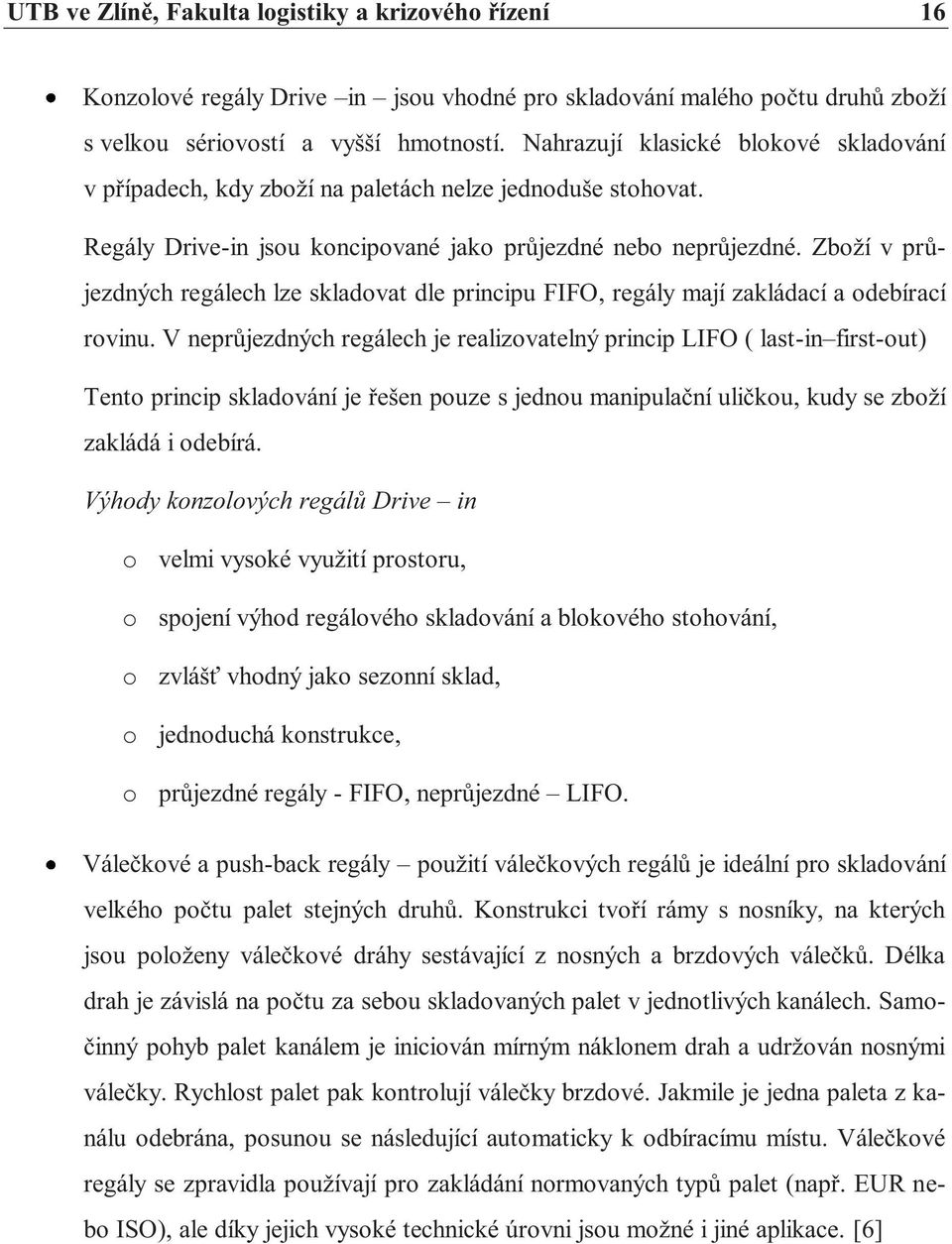 Zboží v průjezdných regálech lze skladovat dle principu FIFO, regály mají zakládací a odebírací rovinu.