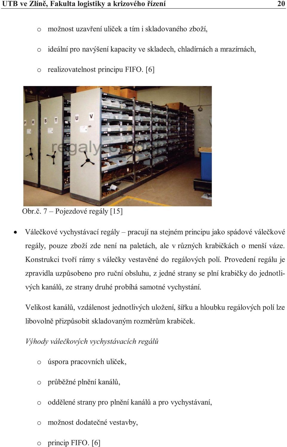 7 Pojezdové regály [15] Válečkové vychystávací regály pracují na stejném principu jako spádové válečkové regály, pouze zboží zde není na paletách, ale v různých krabičkách o menší váze.