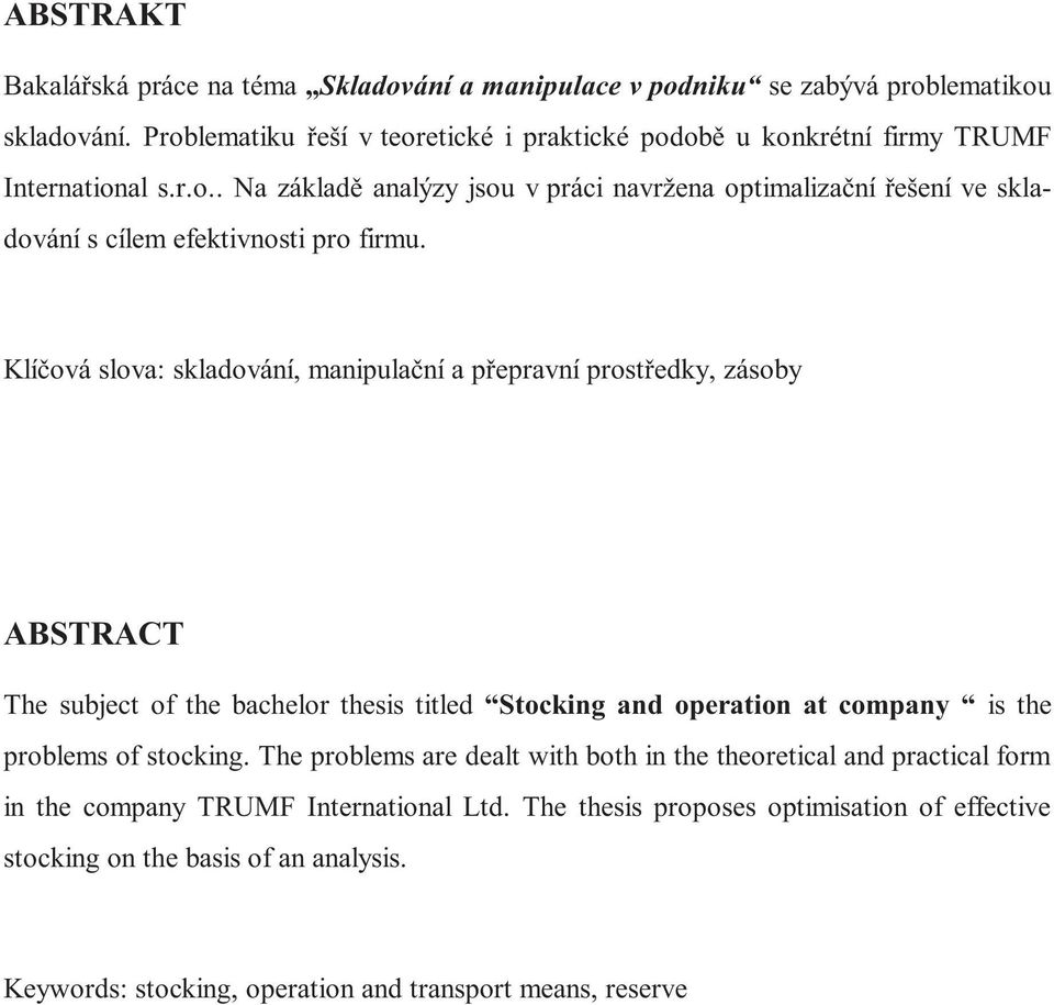 Klíčová slova: skladování, manipulační a přepravní prostředky, zásoby ABSTRACT The subject of the bachelor thesis titled Stocking and operation at company is the problems of stocking.