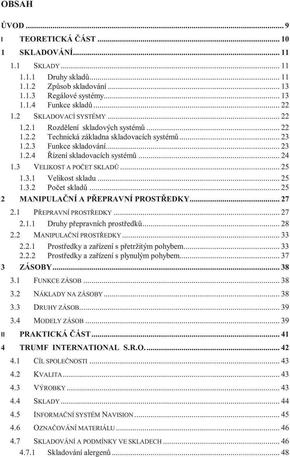 3 VELIKOST A POČET SKLADŮ... 25 1.3.1 Velikost skladu... 25 1.3.2 Počet skladů... 25 2 MANIPULAČNÍ A PŘEPRAVNÍ PROSTŘEDKY... 27 2.1 PŘEPRAVNÍ PROSTŘEDKY... 27 2.1.1 Druhy přepravních prostředků... 28 2.