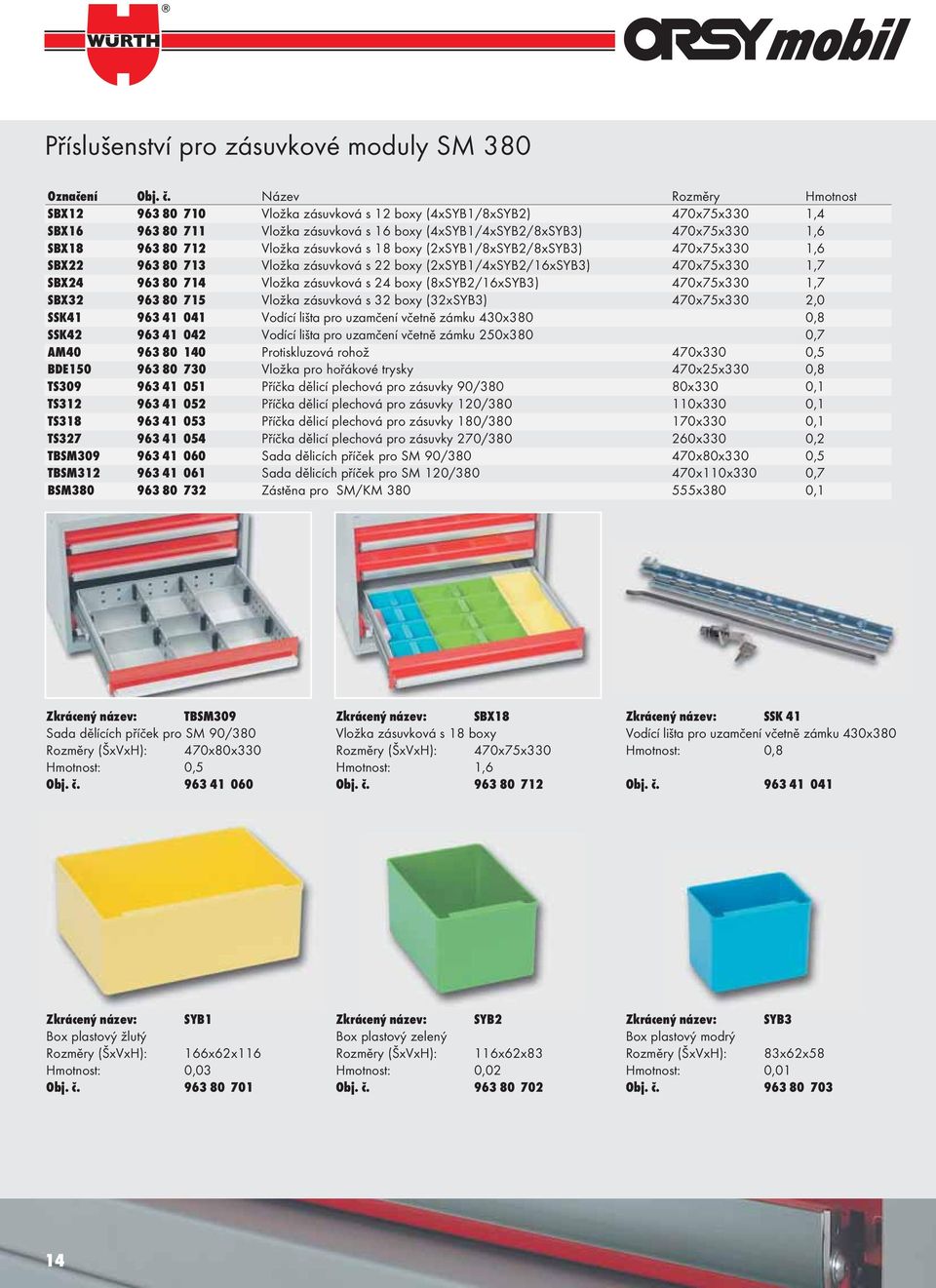 Vložka zásuvková s 18 boxy (2xSYB1/8xSYB2/8xSYB3) 470x75x330 1,6 SBX22 963 80 713 Vložka zásuvková s 22 boxy (2xSYB1/4xSYB2/16xSYB3) 470x75x330 1,7 SBX24 963 80 714 Vložka zásuvková s 24 boxy