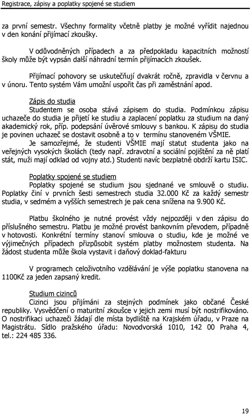 Přijímací pohovory se uskutečňují dvakrát ročně, zpravidla v červnu a v únoru. Tento systém Vám umožní uspořit čas při zaměstnání apod. Zápis do studia Studentem se osoba stává zápisem do studia.