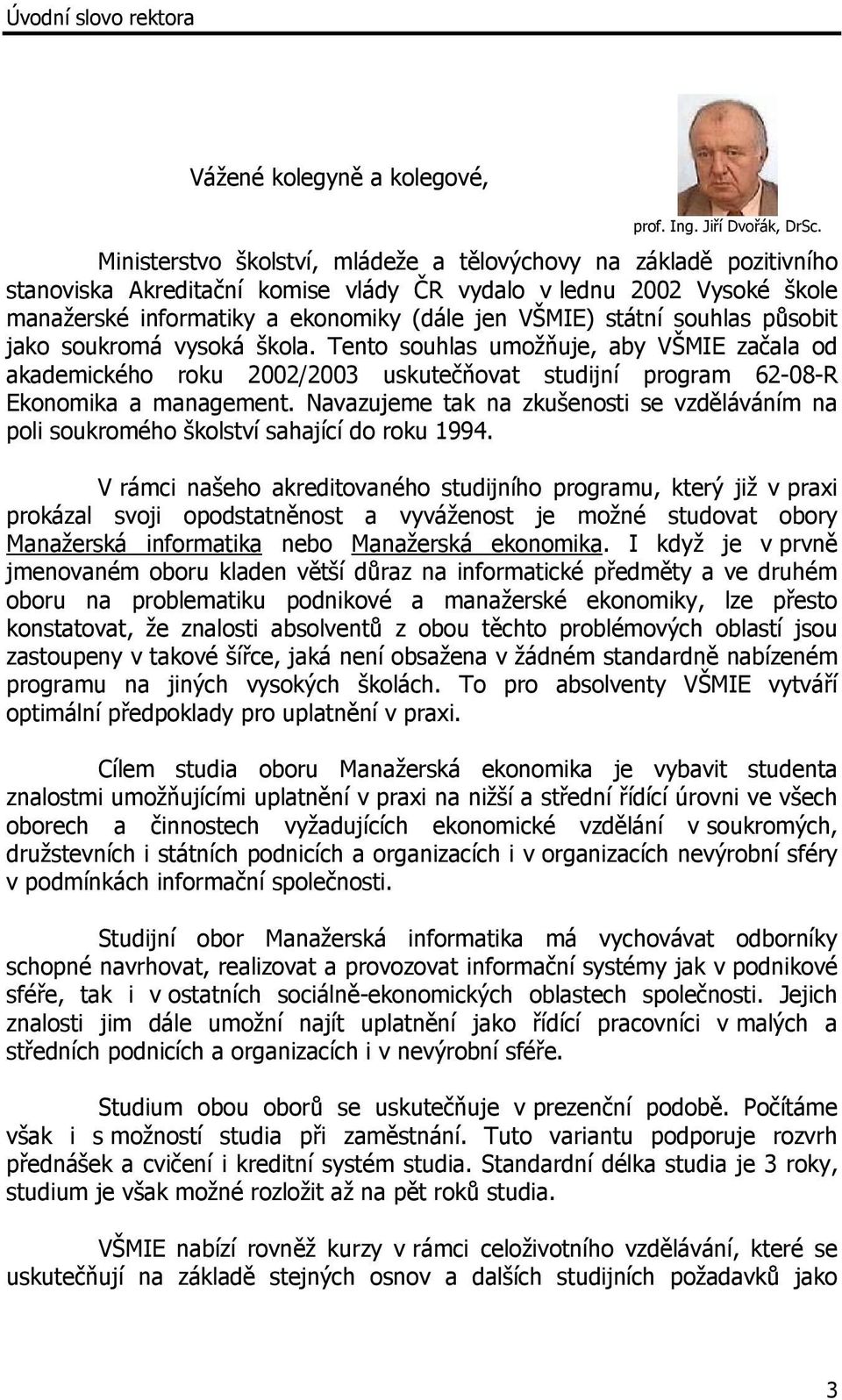 souhlas působit jako soukromá vysoká škola. Tento souhlas umožňuje, aby VŠMIE začala od akademického roku 2002/2003 uskutečňovat studijní program 62-08-R Ekonomika a management.