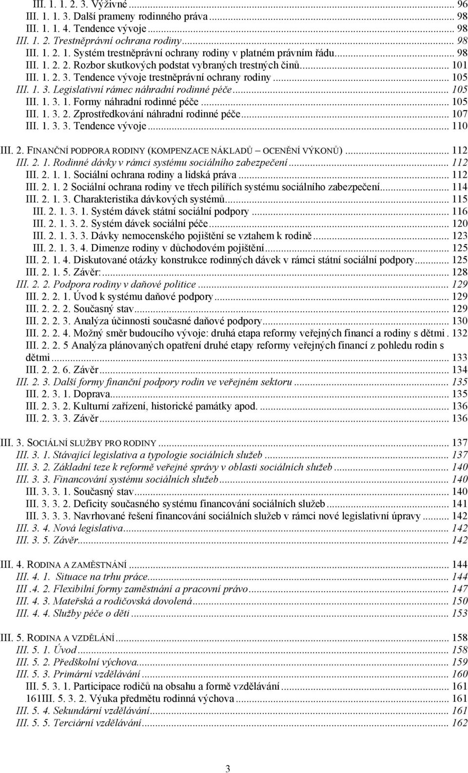 .. 105 III. 1. 3. 1. Formy náhradní rodinné péče... 105 III. 1. 3. 2. Zprostředkování náhradní rodinné péče... 107 III. 1. 3. 3. Tendence vývoje... 110 III. 2. FINANČNÍ PODPORA RODINY (KOMPENZACE NÁKLADŮ OCENĚNÍ VÝKONŮ).