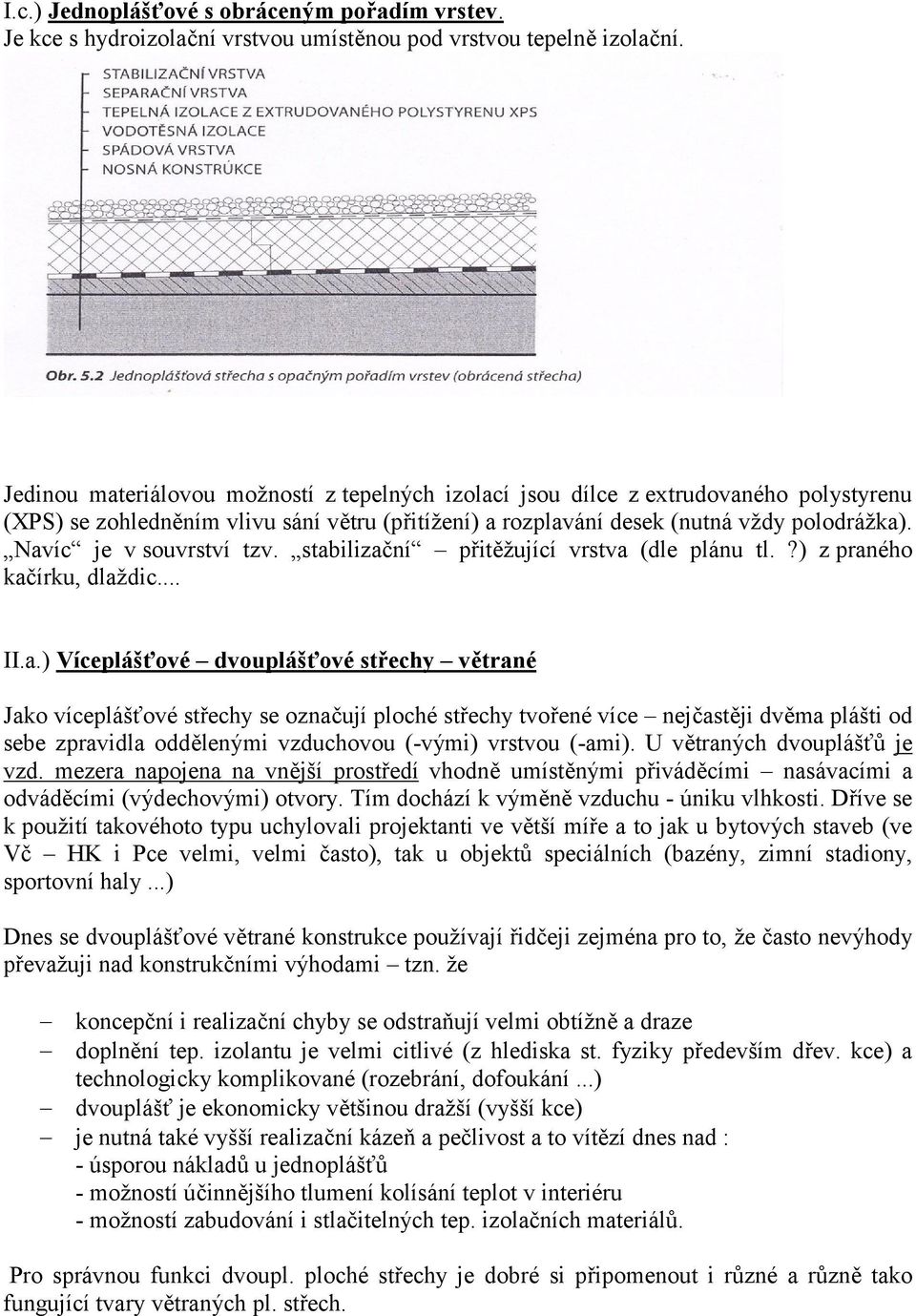 Navíc je v souvrství tzv. stabilizační přitěžující vrstva (dle plánu tl.?) z praného kačírku, dlaždic... II.a.) Víceplášťové dvouplášťové střechy větrané Jako víceplášťové střechy se označují ploché střechy tvořené více nejčastěji dvěma plášti od sebe zpravidla oddělenými vzduchovou (-vými) vrstvou (-ami).