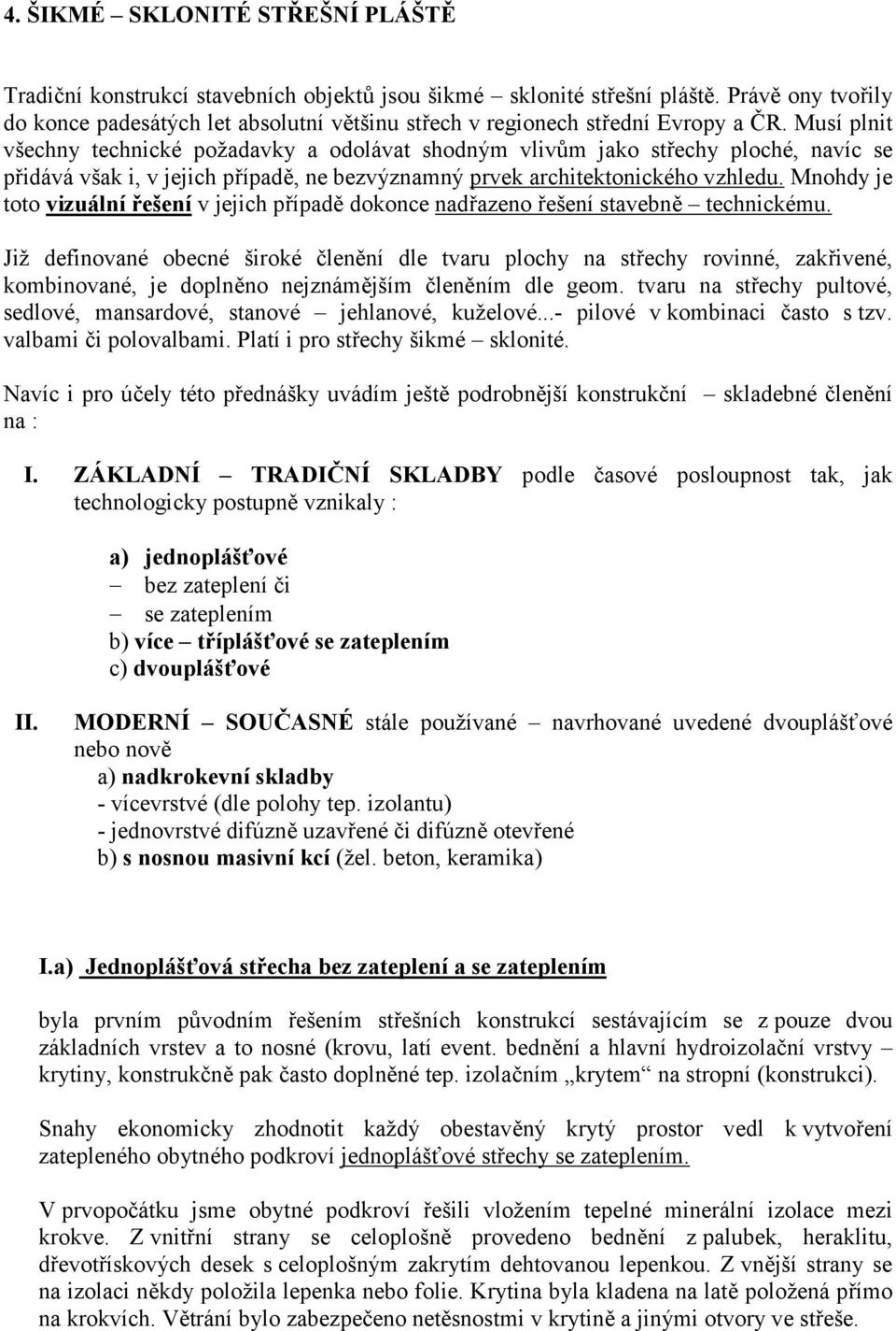 Musí plnit všechny technické požadavky a odolávat shodným vlivům jako střechy ploché, navíc se přidává však i, v jejich případě, ne bezvýznamný prvek architektonického vzhledu.