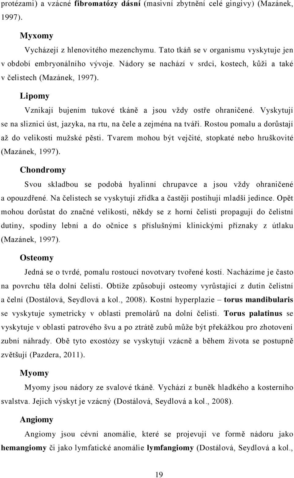 Vyskytují se na sliznici úst, jazyka, na rtu, na čele a zejména na tváři. Rostou pomalu a dorůstají až do velikosti mužské pěsti. Tvarem mohou být vejčité, stopkaté nebo hruškovité (Mazánek, 1997).