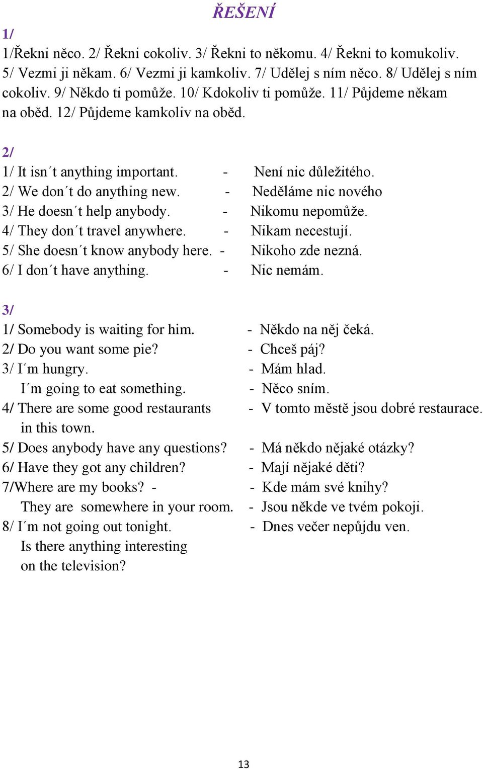 - Neděláme nic nového 3/ He doesn t help anybody. - Nikomu nepomůže. 4/ They don t travel anywhere. - Nikam necestují. 5/ She doesn t know anybody here. - Nikoho zde nezná. 6/ I don t have anything.