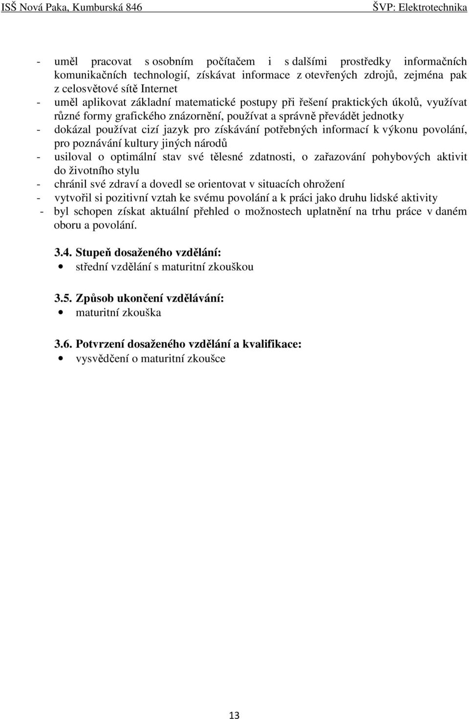 informací k výkonu povolání, pro poznávání kultury jiných národů - usiloval o optimální stav své tělesné zdatnosti, o zařazování pohybových aktivit do životního stylu - chránil své zdraví a dovedl se