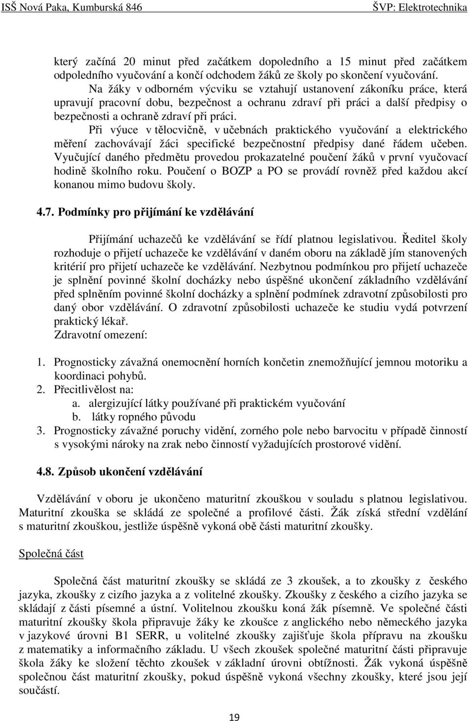 Při výuce v tělocvičně, v učebnách praktického vyučování a elektrického měření zachovávají žáci specifické bezpečnostní předpisy dané řádem učeben.