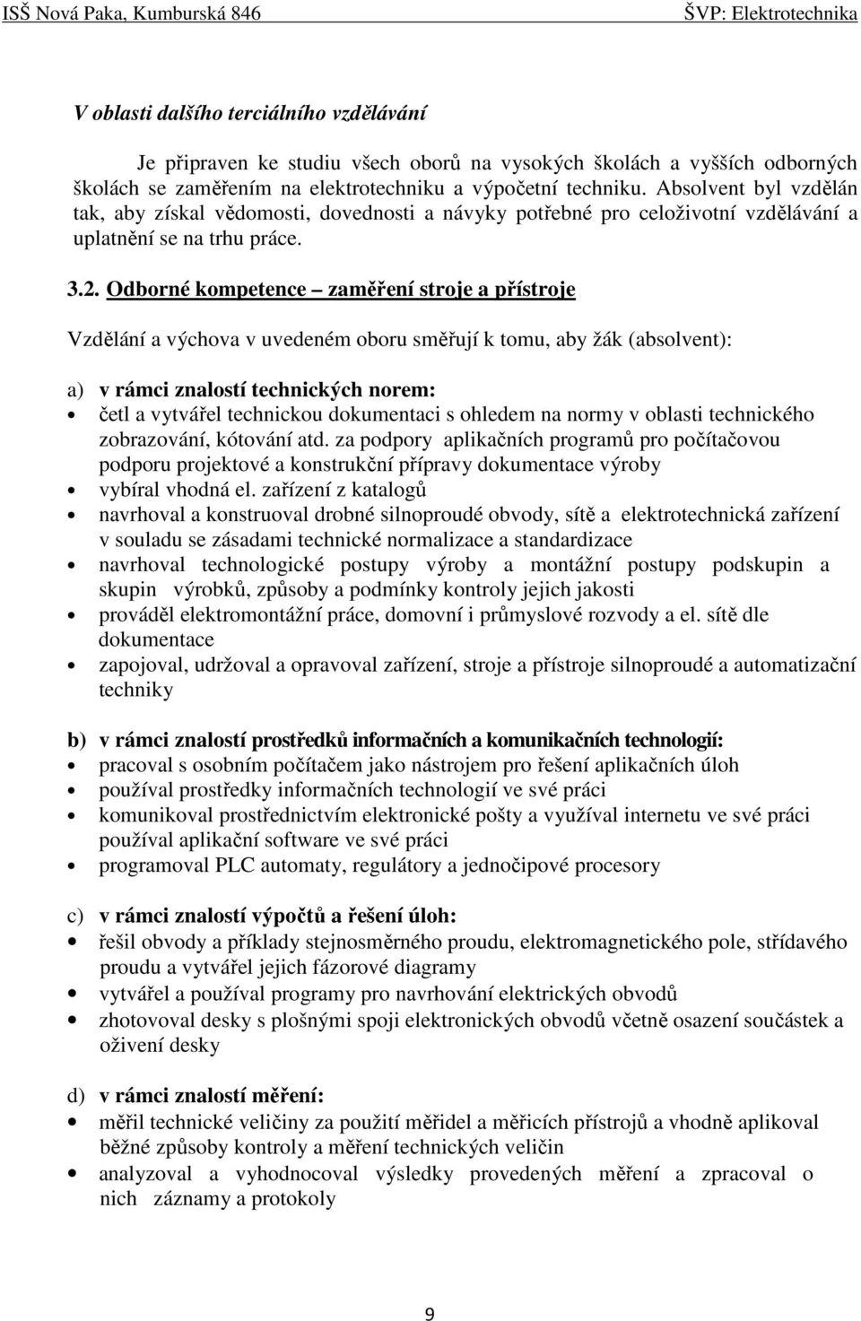 Odborné kompetence zaměření stroje a přístroje Vzdělání a výchova v uvedeném oboru směřují k tomu, aby žák (absolvent): a) v rámci znalostí technických norem: četl a vytvářel technickou dokumentaci s