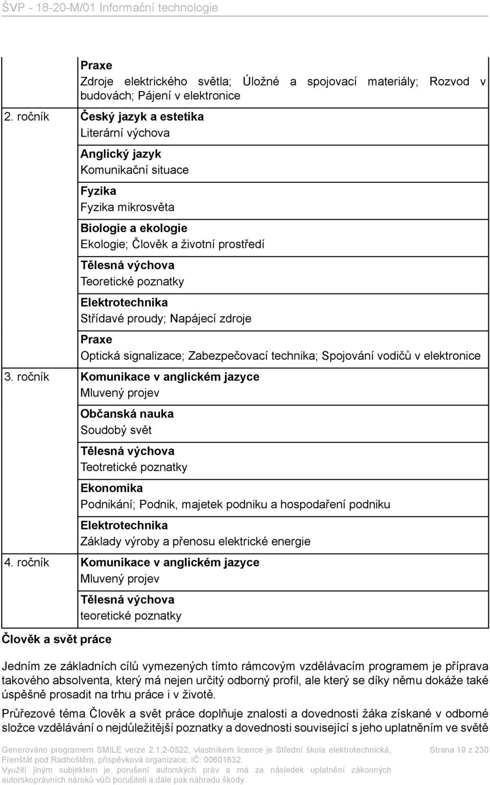 poznatky Elektrotechnika Střídavé proudy; Napájecí zdroje Praxe Optická signalizace; Zabezpečovací technika; Spojování vodičů v elektronice 3.