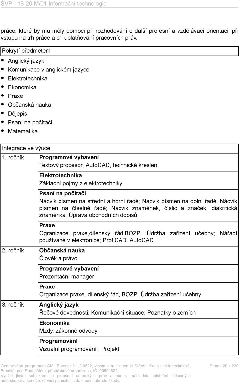 ročník Programové vybavení Textový procesor; AutoCAD, technické kreslení Elektrotechnika Základní pojmy z elektrotechniky Psaní na počítači Nácvik písmen na střední a horní řadě; Nácvik písmen na