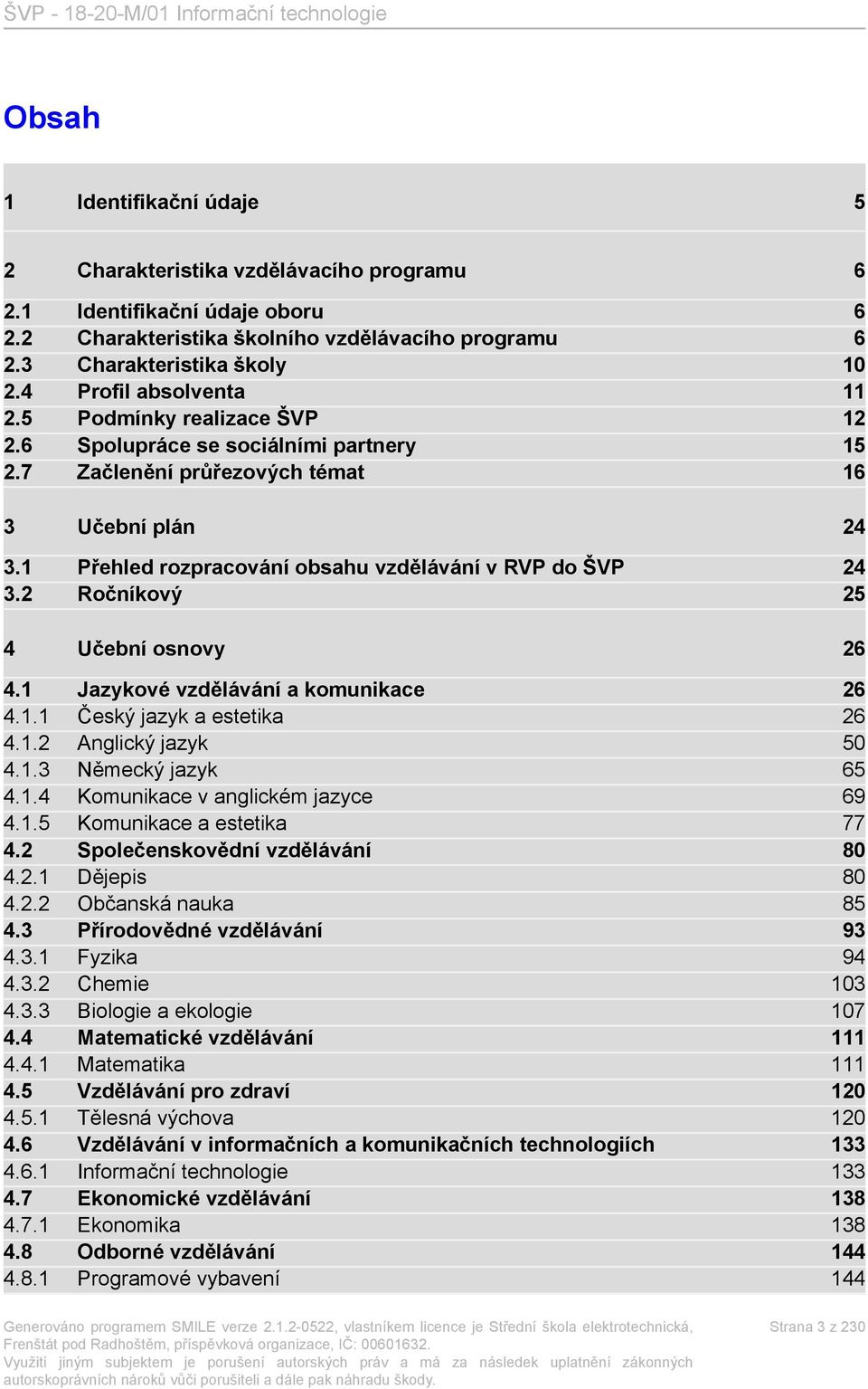 1 Přehled rozpracování obsahu vzdělávání v RVP do ŠVP 24 3.2 Ročníkový 25 4 Učební osnovy 26 4.1 Jazykové vzdělávání a komunikace 26 4.1.1 Český jazyk a estetika 26 4.1.2 Anglický jazyk 50 4.1.3 Německý jazyk 65 4.