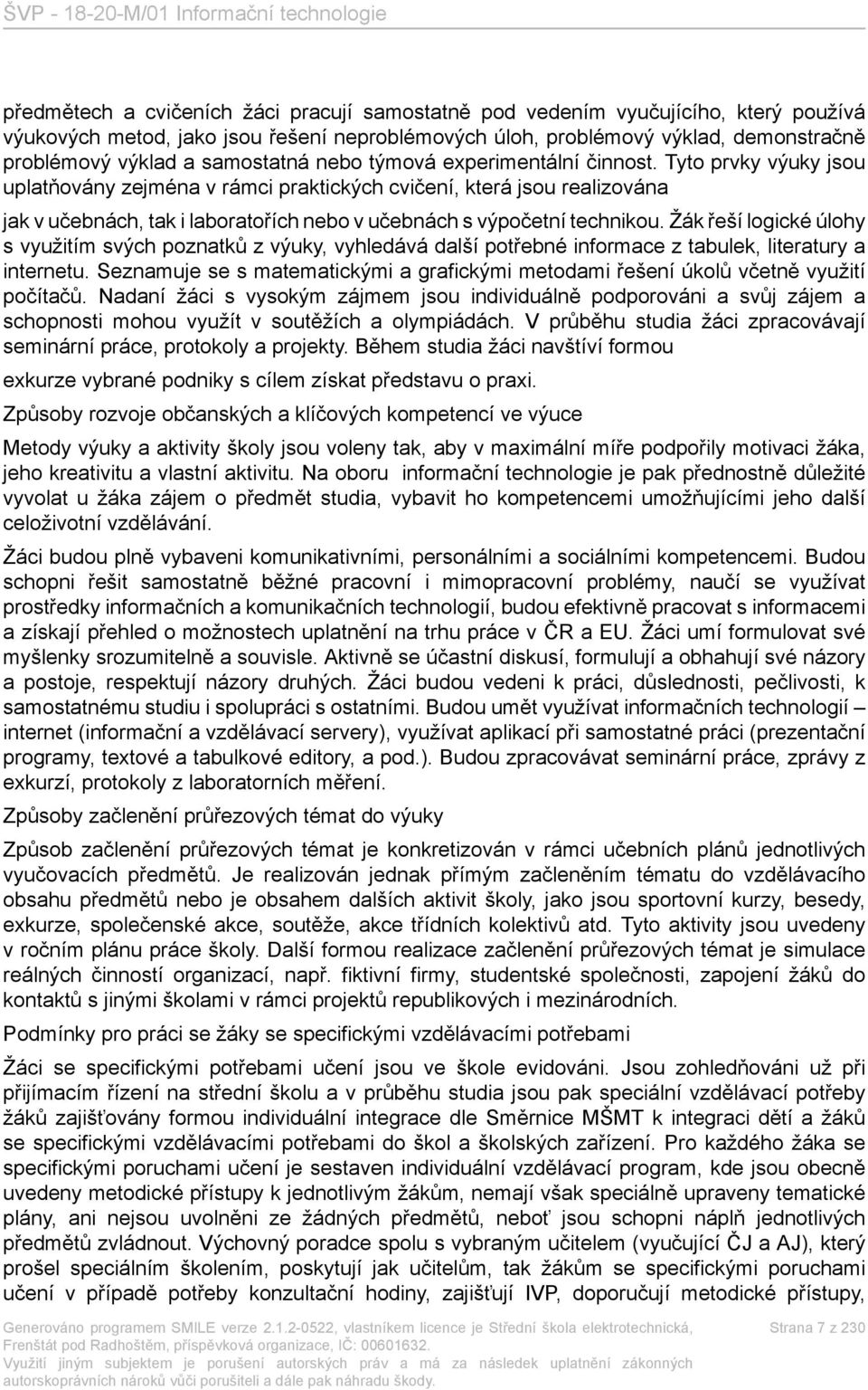 Tyto prvky výuky jsou uplatňovány zejména v rámci praktických cvičení, která jsou realizována jak v učebnách, tak i laboratořích nebo v učebnách s výpočetní technikou.