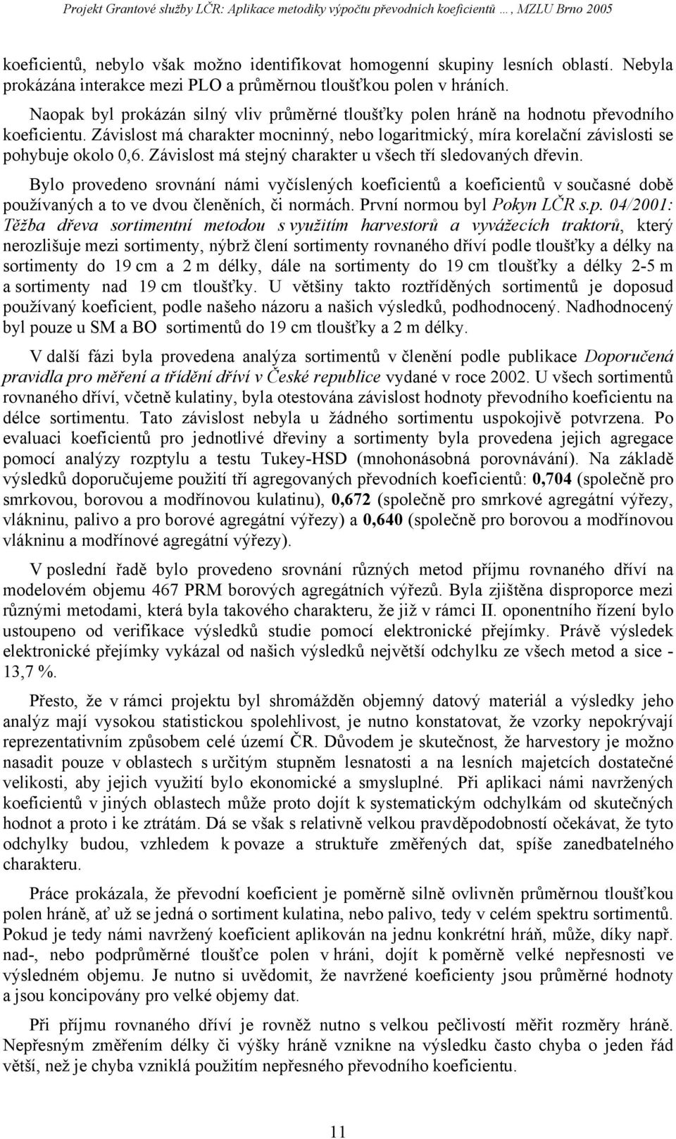 Závislost má stejný charakter u všech tří sledovaných dřevin. Bylo provedeno srovnání námi vyčíslených koeficientů a koeficientů v současné době používaných a to ve dvou členěních, či normách.