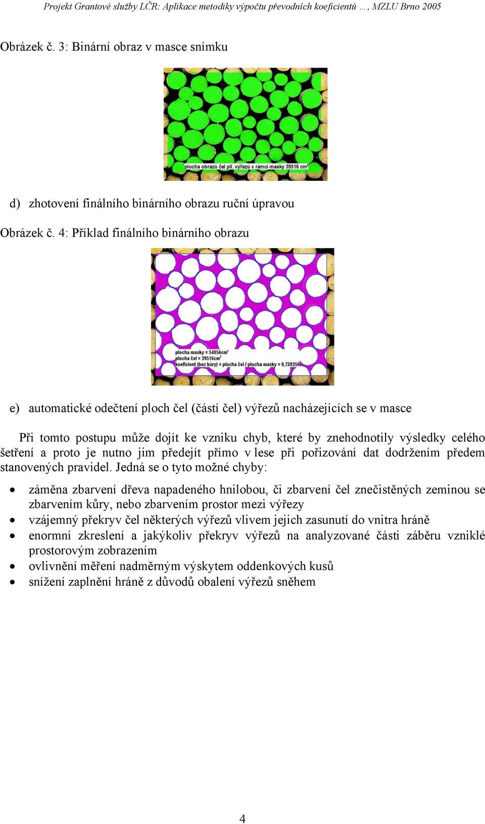 šetření a proto je nutno jim předejít přímo v lese při pořizování dat dodržením předem stanovených pravidel.