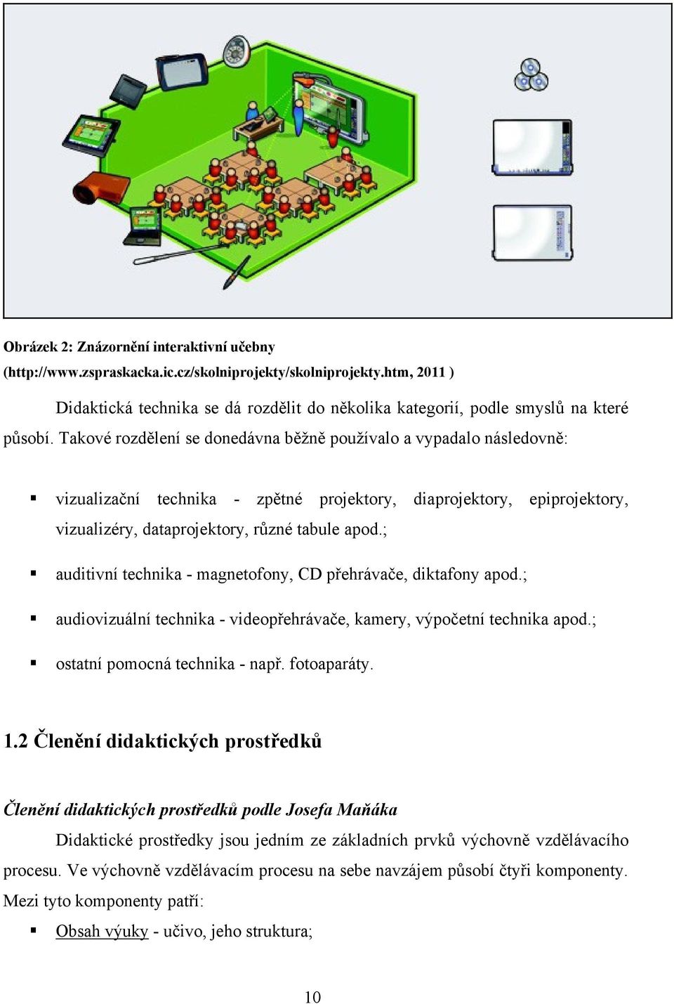 Takové rozdělení se donedávna běţně pouţívalo a vypadalo následovně: vizualizační technika - zpětné projektory, diaprojektory, epiprojektory, vizualizéry, dataprojektory, rŧzné tabule apod.