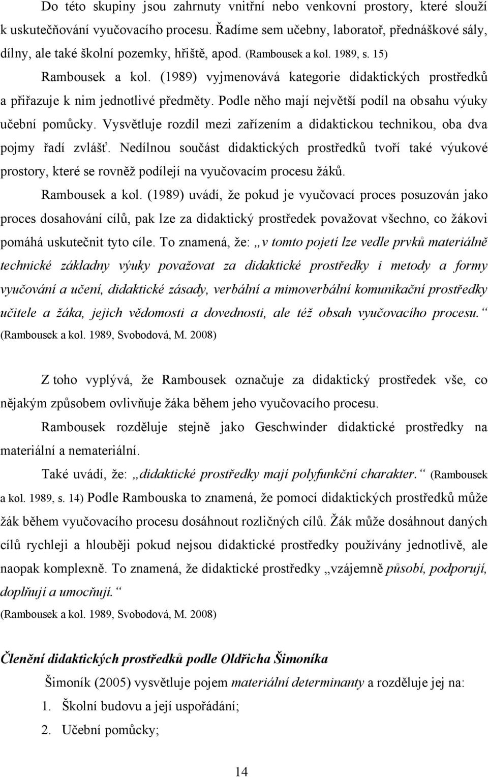 (1989) vyjmenovává kategorie didaktických prostředkŧ a přiřazuje k nim jednotlivé předměty. Podle něho mají největší podíl na obsahu výuky učební pomŧcky.