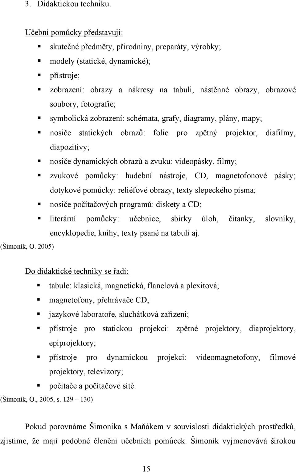 fotografie; symbolická zobrazení: schémata, grafy, diagramy, plány, mapy; nosiče statických obrazŧ: folie pro zpětný projektor, diafilmy, diapozitivy; nosiče dynamických obrazŧ a zvuku: videopásky,