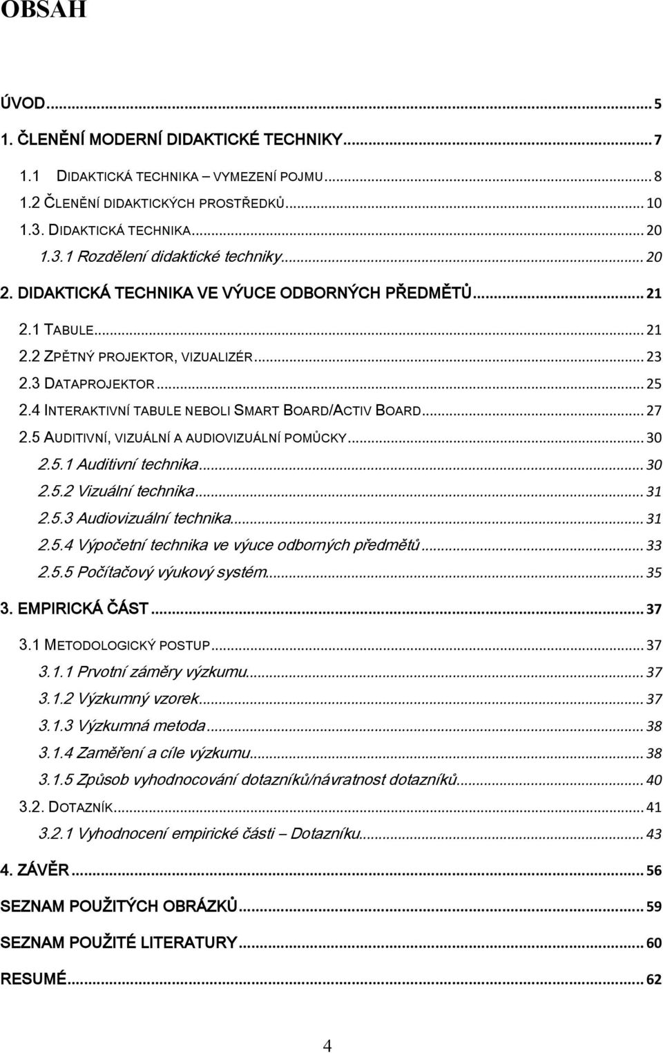 .. 27 2.5 AUDITIVNÍ, VIZUÁLNÍ A AUDIOVIZUÁLNÍ POMŮCKY... 30 2.5.1 Auditivní technika... 30 2.5.2 Vizuální technika... 31 2.5.3 Audiovizuální technika... 31 2.5.4 Výpočetní technika ve výuce odborných předmětů.