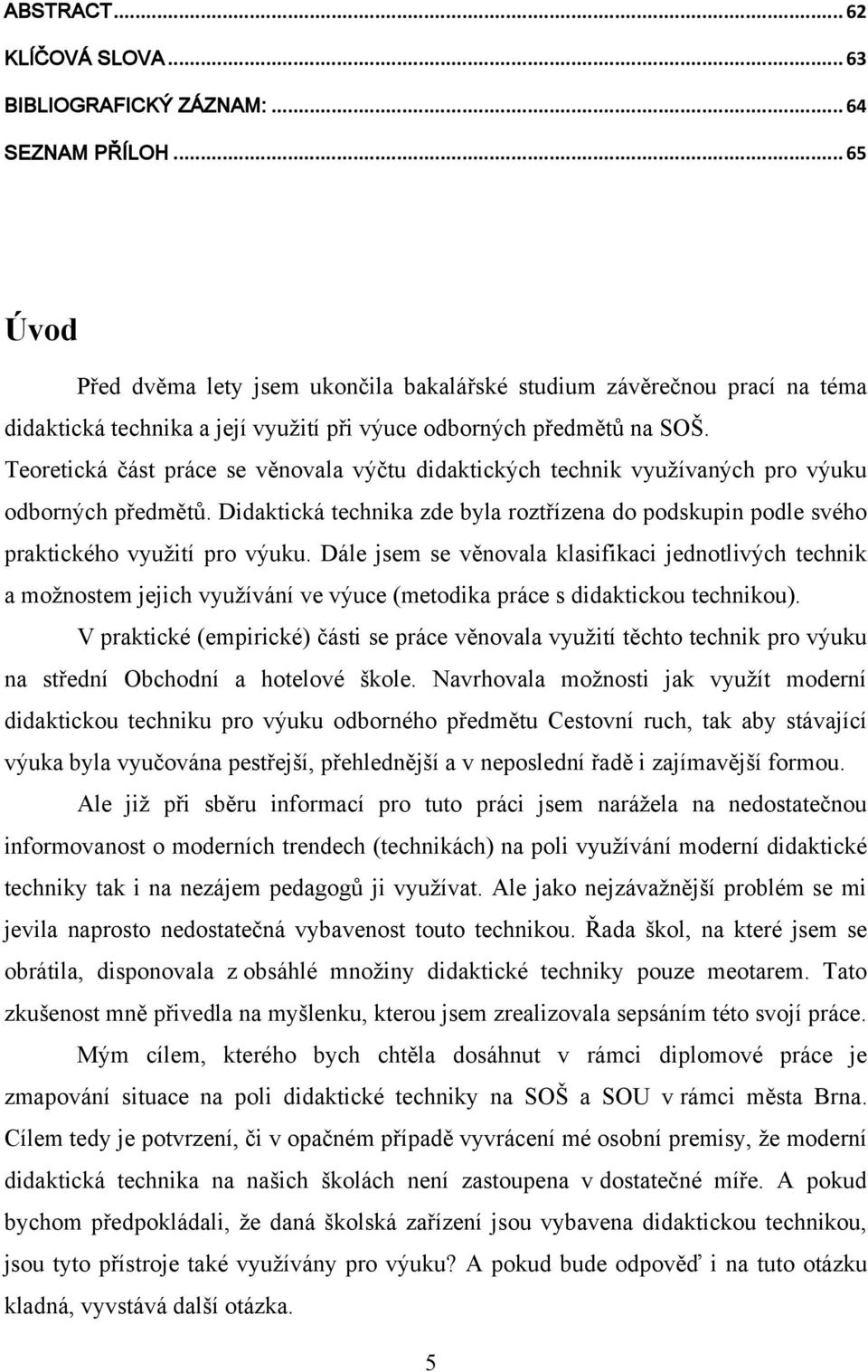 Teoretická část práce se věnovala výčtu didaktických technik vyuţívaných pro výuku odborných předmětŧ. Didaktická technika zde byla roztřízena do podskupin podle svého praktického vyuţití pro výuku.