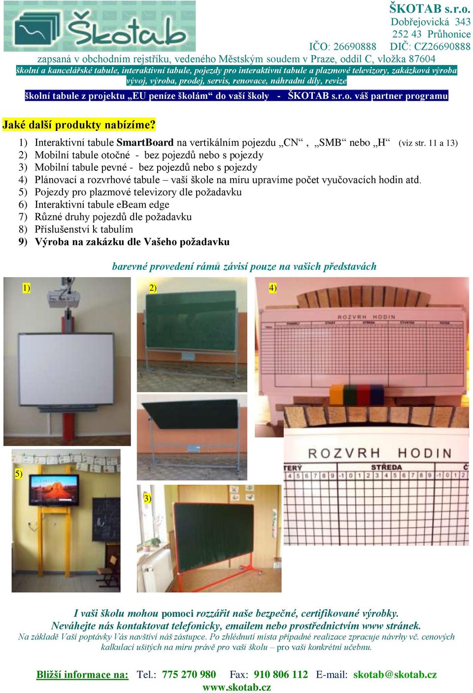 atd. 5) Pojezdy pro plazmové televizory dle požadavku 6) Interaktivní tabule ebeam edge 7) Různé druhy pojezdů dle požadavku 8) Příslušenství k tabulím 9) Výroba na zakázku dle Vašeho požadavku